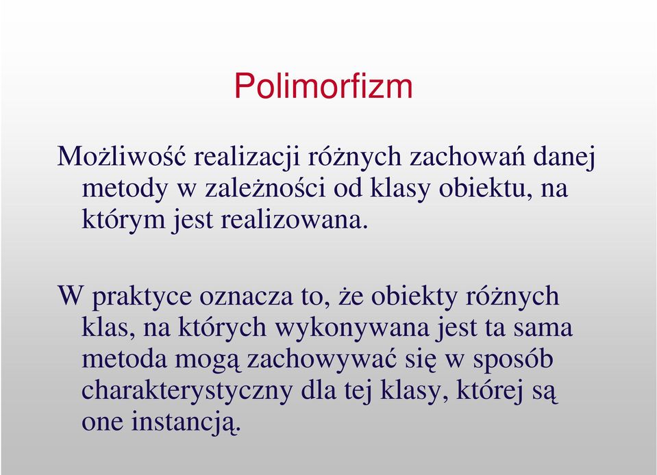 W praktyce oznacza to, e obiekty rónych klas, na których wykonywana