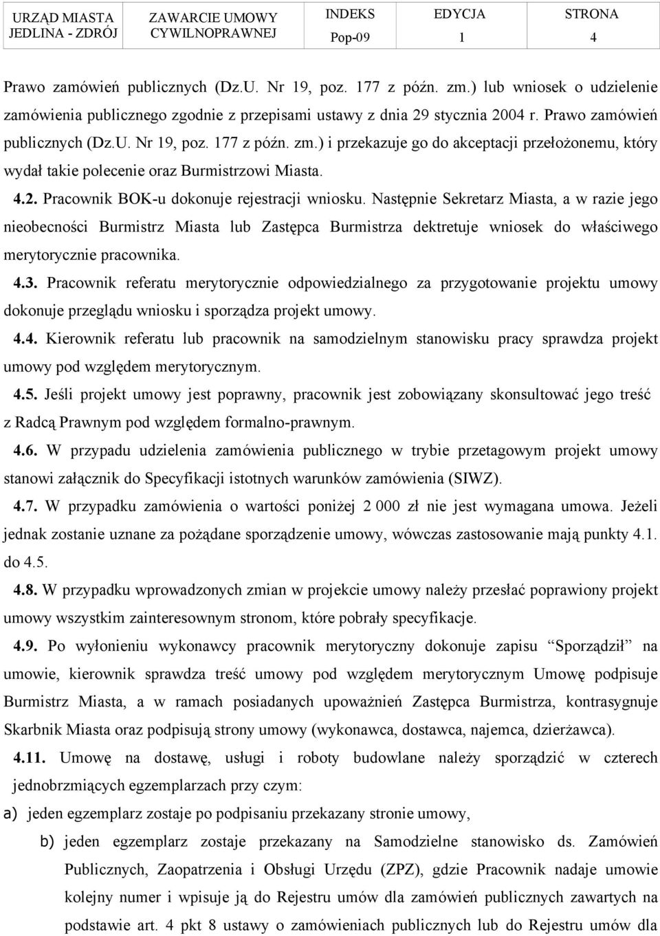 Następnie Sekretarz Miasta, a w razie jego nieobecności Burmistrz Miasta lub Zastępca Burmistrza dektretuje wniosek do właściwego merytorycznie pracownika. 4.3.