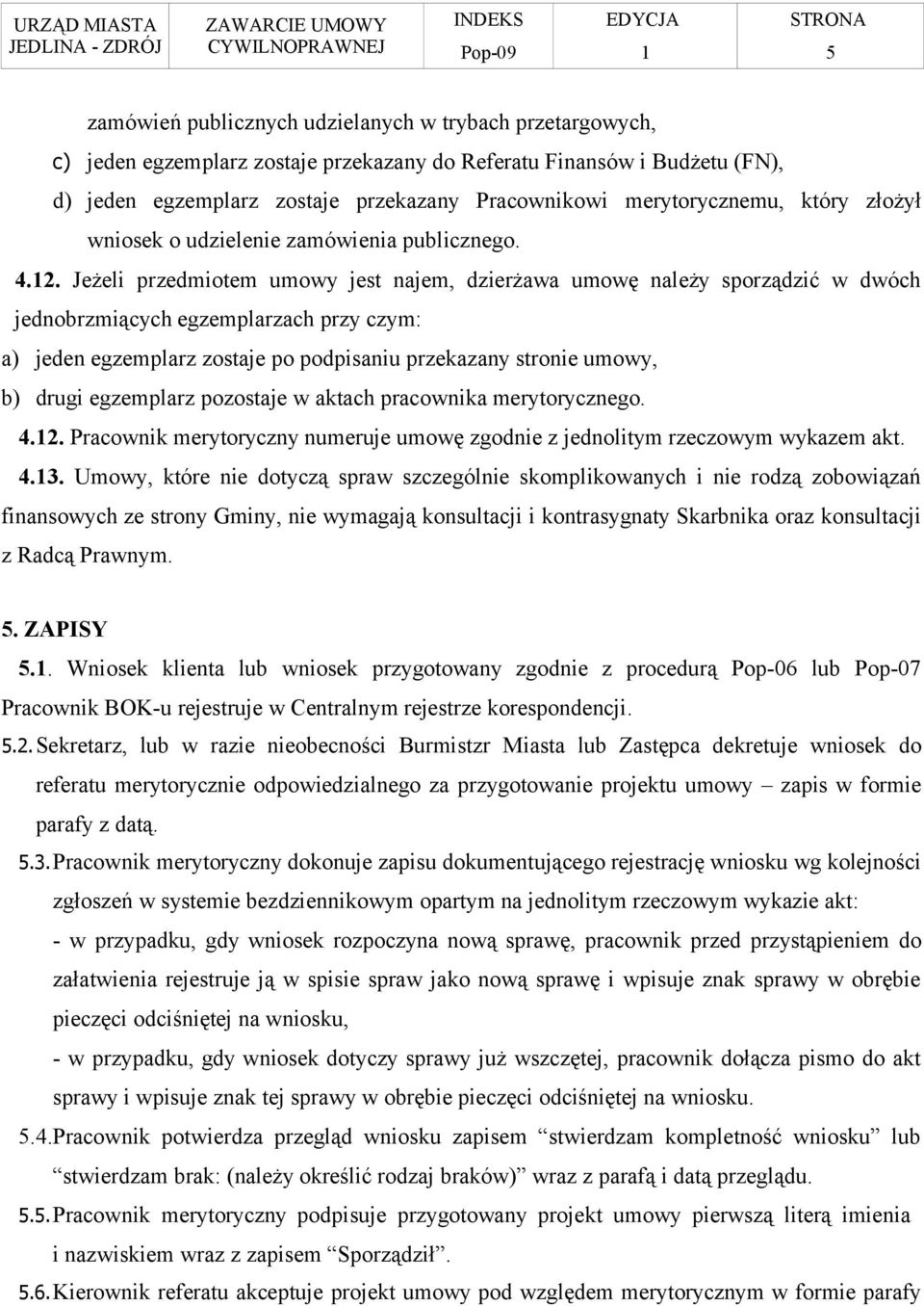 Jeżeli przedmiotem umowy jest najem, dzierżawa umowę należy sporządzić w dwóch jednobrzmiących egzemplarzach przy czym: a) jeden egzemplarz zostaje po podpisaniu przekazany stronie umowy, b) drugi