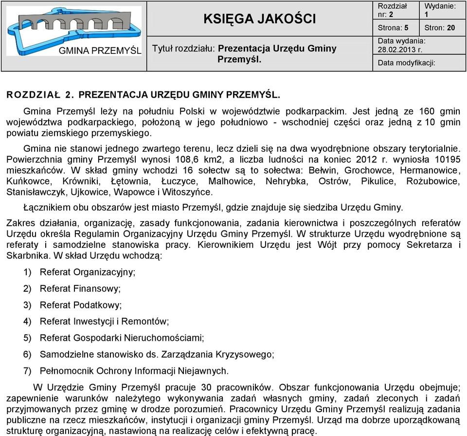 Jest jedną ze 160 gmin województwa podkarpackiego, położoną w jego południowo - wschodniej części oraz jedną z 10 gmin powiatu ziemskiego przemyskiego.