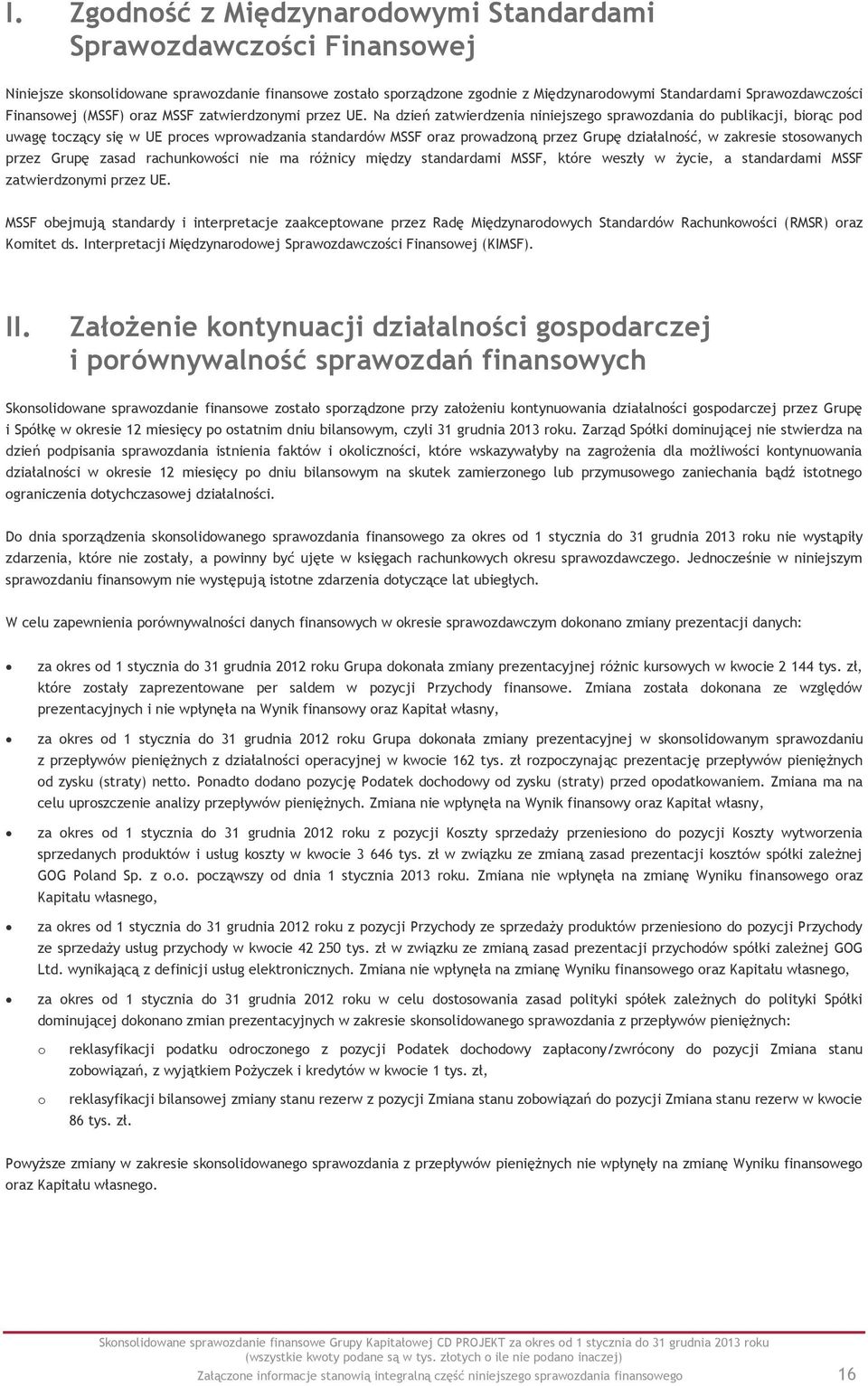 Na dzień zatwierdzenia niniejszego sprawozdania do publikacji, biorąc pod uwagę toczący się w UE proces wprowadzania standardów MSSF oraz prowadzoną przez Grupę działalność, w zakresie stosowanych
