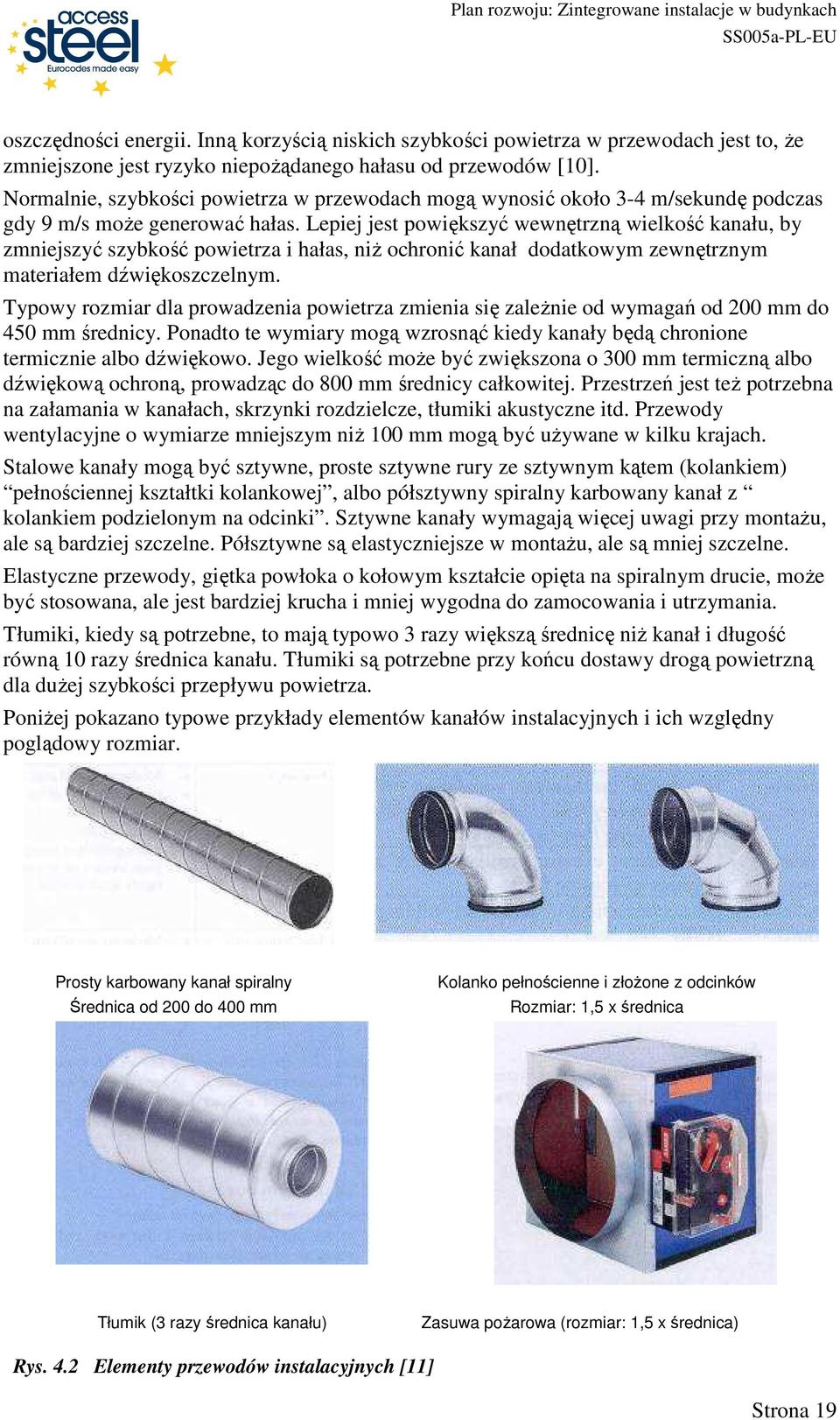 Lepiej jest powiększyć wewnętrzną wielkość kanału, by zmniejszyć szybkość powietrza i hałas, niŝ ochronić kanał dodatkowym zewnętrznym materiałem dźwiękoszczelnym.