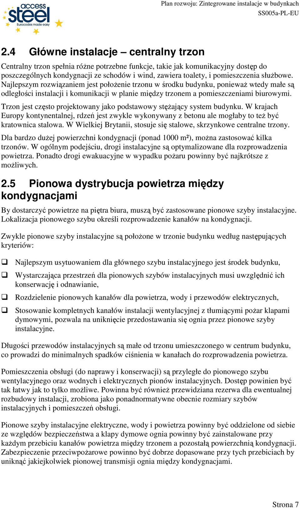 Trzon jest często projektowany jako podstawowy stęŝający system budynku. W krajach Europy kontynentalnej, rdzeń jest zwykle wykonywany z betonu ale mogłaby to teŝ być kratownica stalowa.