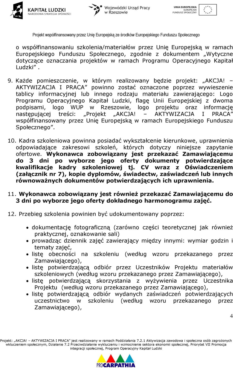 AKTYWIZACJA I PRACA powinno zostać oznaczone poprzez wywieszenie tablicy informacyjnej lub innego rodzaju materiału zawierającego: Logo Programu Operacyjnego Kapitał Ludzki, flagę Unii Europejskiej z