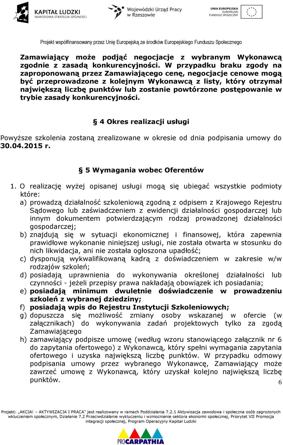 powtórzone postępowanie w trybie zasady konkurencyjności. 4 Okres realizacji usługi Powyższe szkolenia zostaną zrealizowane w okresie od dnia podpisania umowy do 30.04.2015 r.
