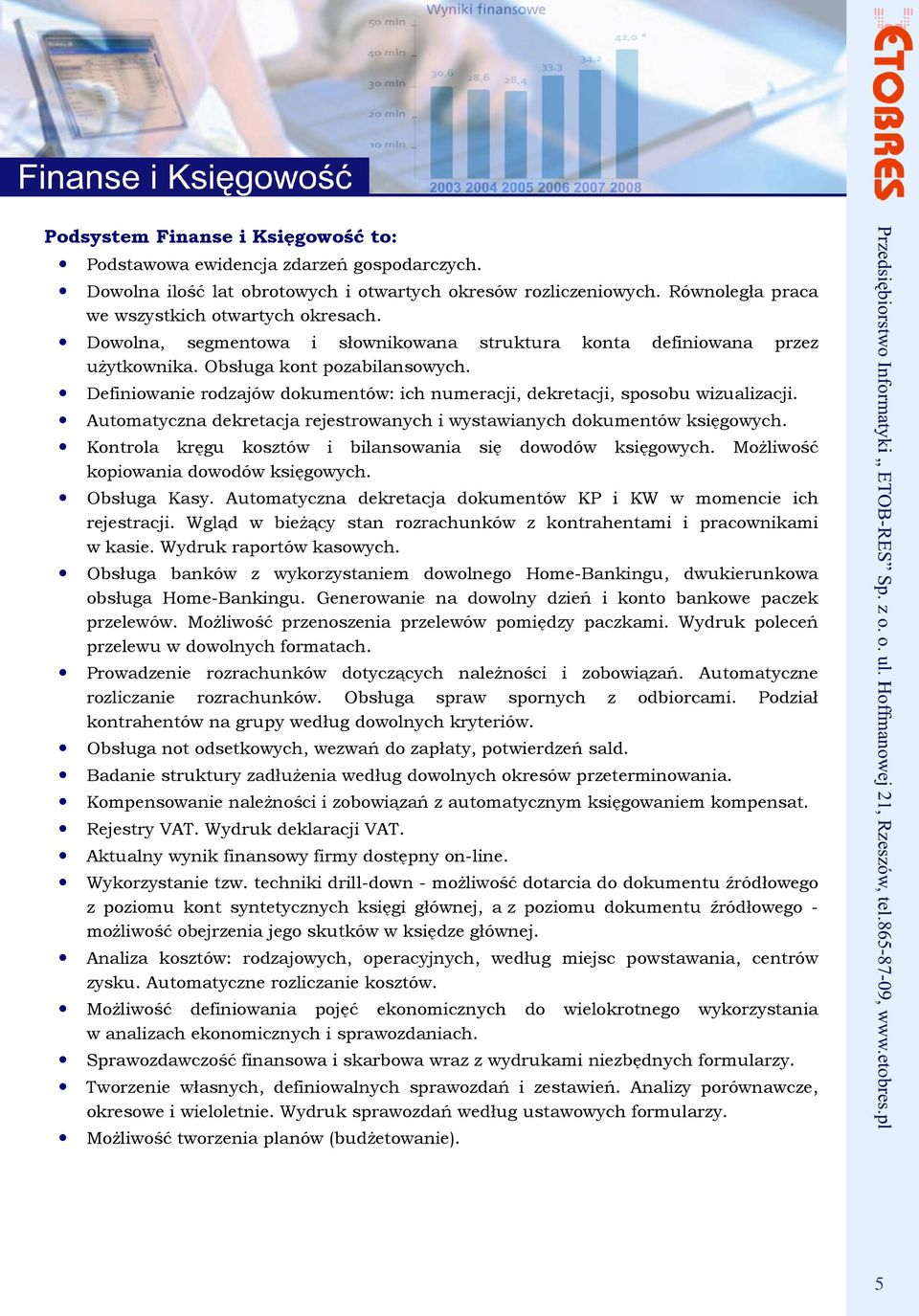 Automatyczna dekretacja rejestrowanych i wystawianych dokumentów księgowych. Kontrola kręgu kosztów i bilansowania się dowodów księgowych. MoŜliwość kopiowania dowodów księgowych. Obsługa Kasy.