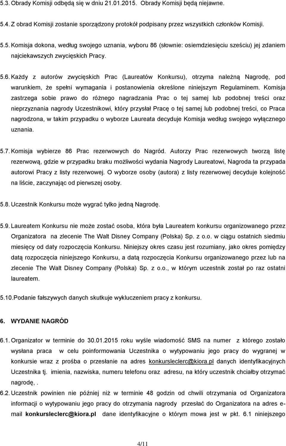 Komisja zastrzega sobie prawo do różnego nagradzania Prac o tej samej lub podobnej treści oraz nieprzyznania nagrody Uczestnikowi, który przysłał Pracę o tej samej lub podobnej treści, co Praca