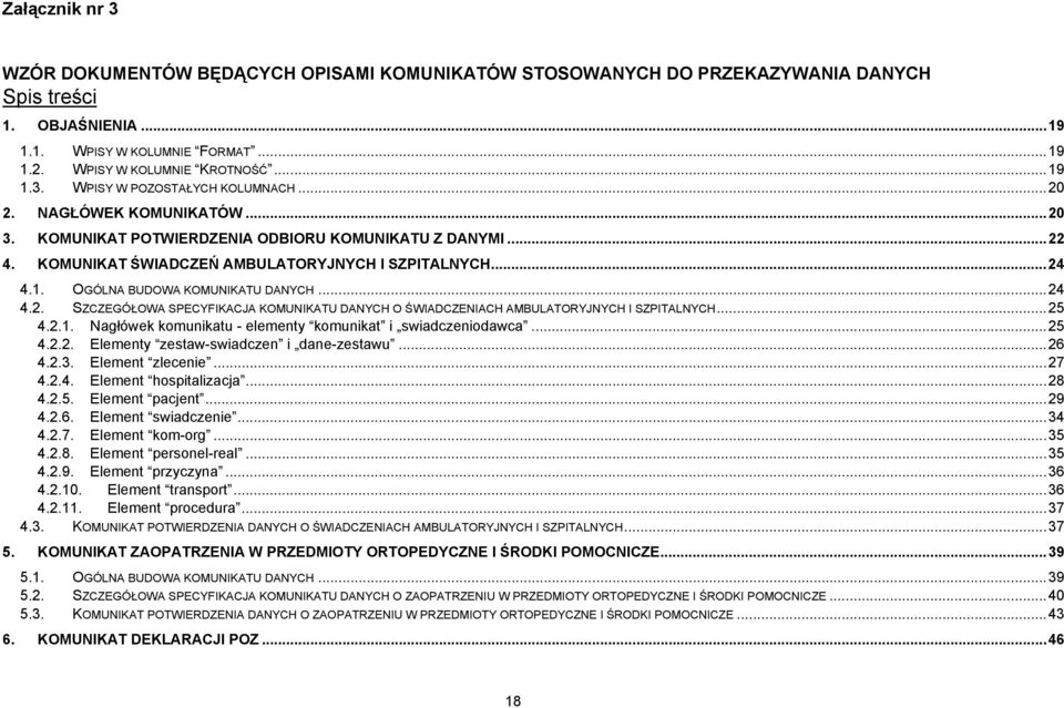 ..25 4.2.1. Nagłówek komunikatu - elementy komunikat i swiadczeniodawca...25 4.2.2. Elementy zestaw-swiadczen i dane-zestawu...26 4.2.3. Element zlecenie...27 4.2.4. Element hospitalizacja...28 4.2.5. Element pacjent.