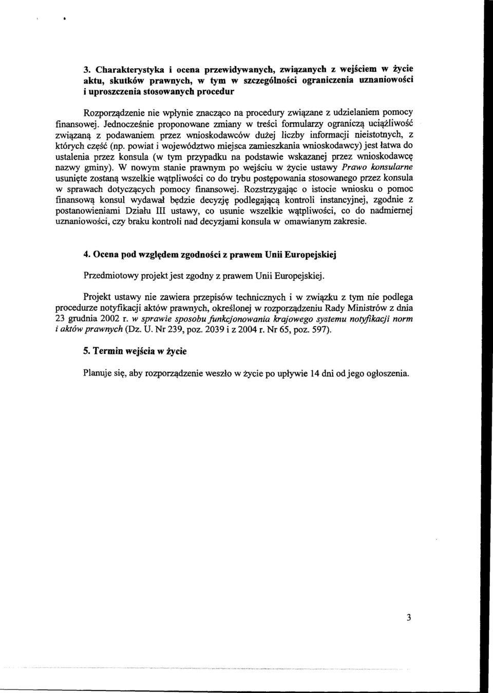 Jednocześnie proponowane zmiany w treści formularzy ograniczą uciążliwość związaną z podawaniem przez wnioskodawców dużej liczby informacji nieistotnych, z których część (np.