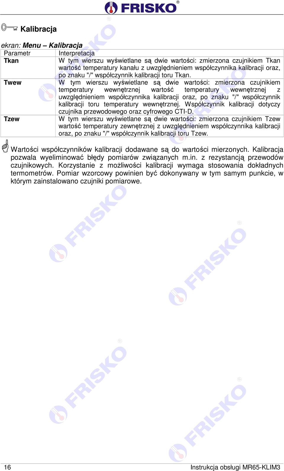 Twew W tym wierszu wyświetlane są dwie wartości: zmierzona czujnikiem temperatury wewnętrznej wartość temperatury wewnętrznej z uwzględnieniem współczynnika kalibracji oraz, po znaku "/" współczynnik