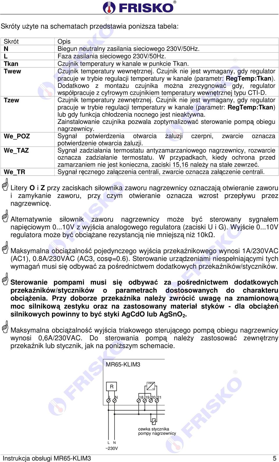 Czujnik nie jest wymagany, gdy regulator pracuje w trybie regulacji temperatury w kanale (parametr: RegTemp:Tkan).