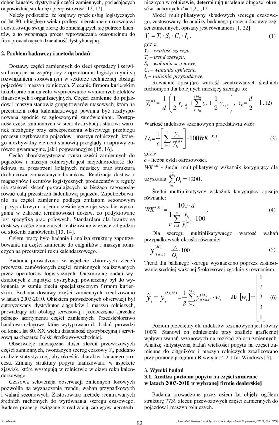 Problem badawcz i meoda badań Dosaw części zamiennch do sieci sprzedaż i serwisu bazujące na współprac z operaorami logiscznmi są rozwiązaniem sosowanm w sekorze echnicznej obsługi pojazdów i maszn