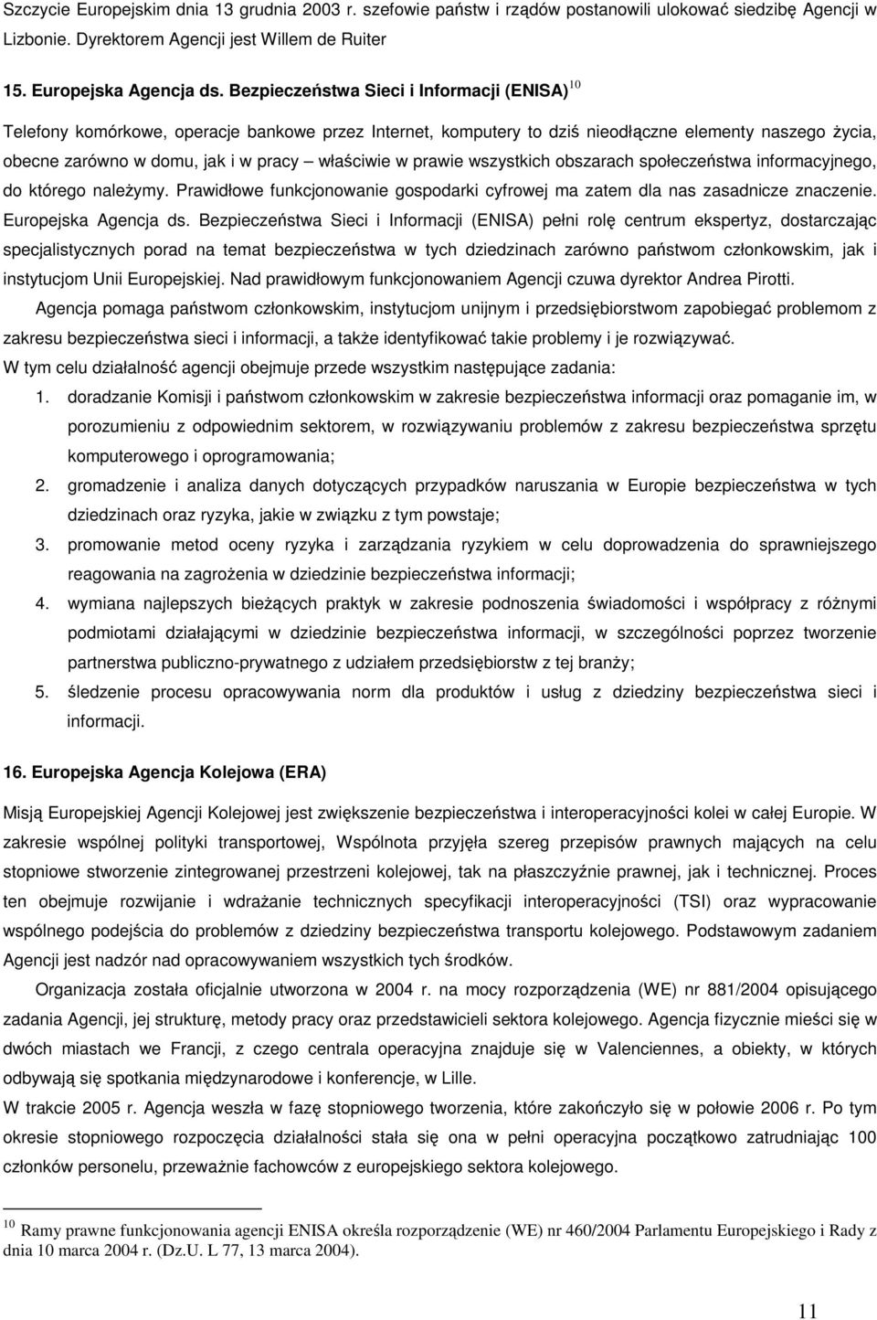 w prawie wszystkich obszarach społeczeństwa informacyjnego, do którego naleŝymy. Prawidłowe funkcjonowanie gospodarki cyfrowej ma zatem dla nas zasadnicze znaczenie. Europejska Agencja ds.