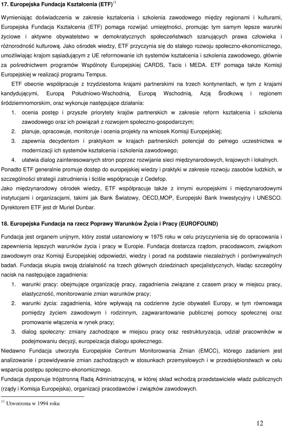 Jako ośrodek wiedzy, ETF przyczynia się do stałego rozwoju społeczno-ekonomicznego, umoŝliwiając krajom sąsiadującym z UE reformowanie ich systemów kształcenia i szkolenia zawodowego, głównie za