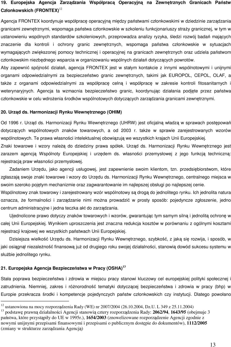 analizy ryzyka, śledzi rozwój badań mających znaczenie dla kontroli i ochrony granic zewnętrznych, wspomaga państwa członkowskie w sytuacjach wymagających zwiększonej pomocy technicznej i operacyjnej