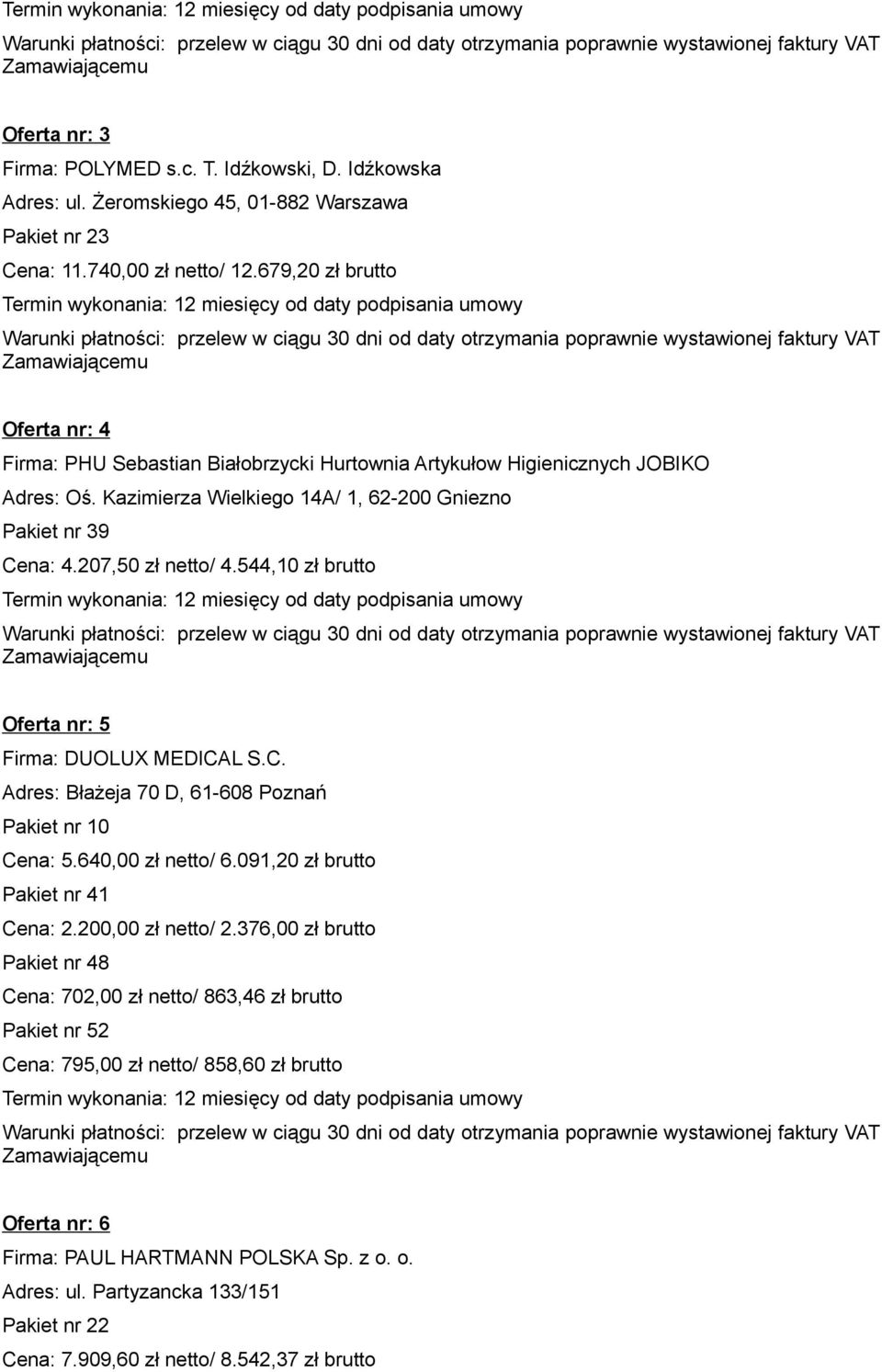 544,10 zł brutto Oferta nr: 5 Firma: DUOLUX MEDICAL S.C. Adres: Błażeja 70 D, 61-608 Poznań Pakiet nr 10 Cena: 5.640,00 zł netto/ 6.091,20 zł brutto Pakiet nr 41 Cena: 2.200,00 zł netto/ 2.