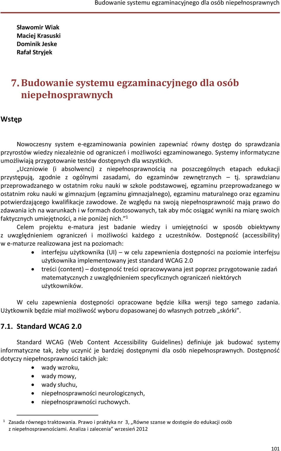 Uczniowie (i absolwenci) z niepełnosprawnością na poszczególnych etapach edukacji przystępują, zgodnie z ogólnymi zasadami, do egzaminów zewnętrznych tj.