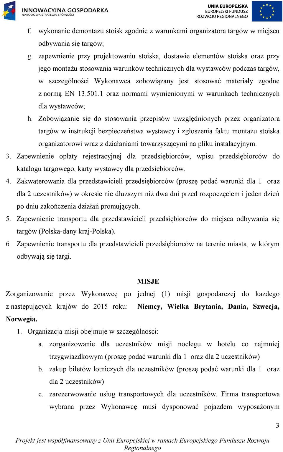 stosować materiały zgodne z normą EN 13.501.1 oraz normami wymienionymi w warunkach technicznych dla wystawców; h.