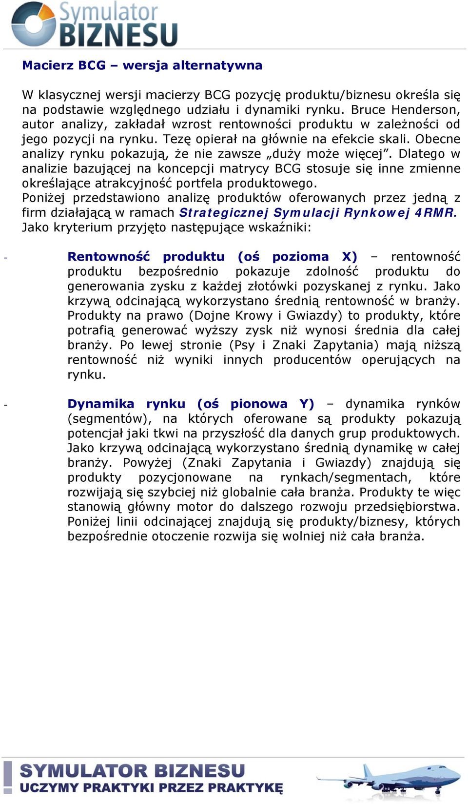 Obecne analizy rynku pokazują, że nie zawsze duży może więcej. Dlatego w analizie bazującej na koncepcji matrycy BCG stosuje się inne zmienne określające atrakcyjność portfela produktowego.