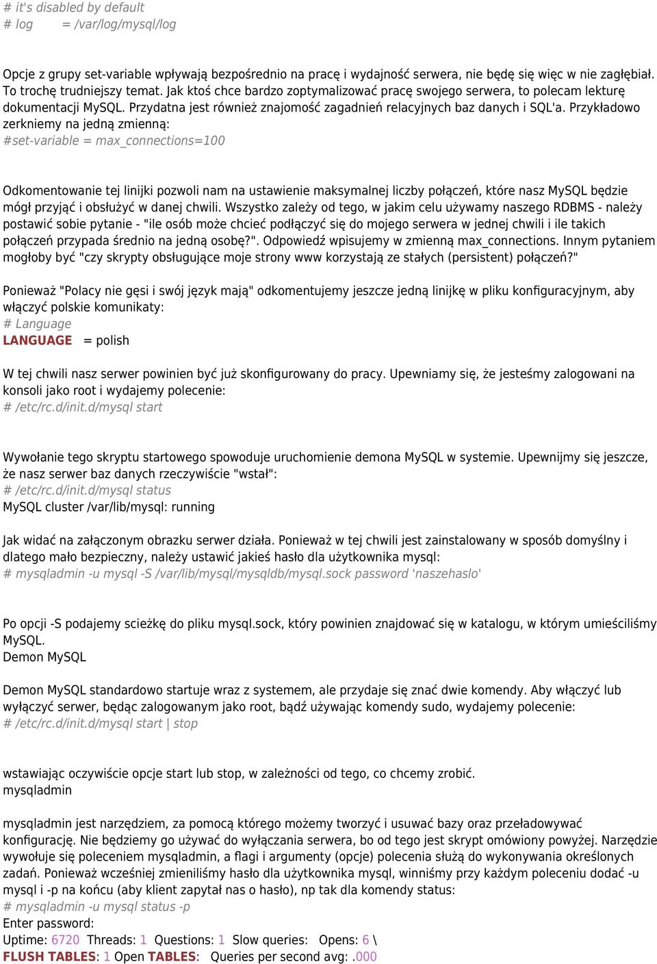 Przykładowo zerkniemy na jedną zmienną: #set-variable = max_connections=100 Odkomentowanie tej linijki pozwoli nam na ustawienie maksymalnej liczby połączeń, które nasz MySQL będzie mógł przyjąć i