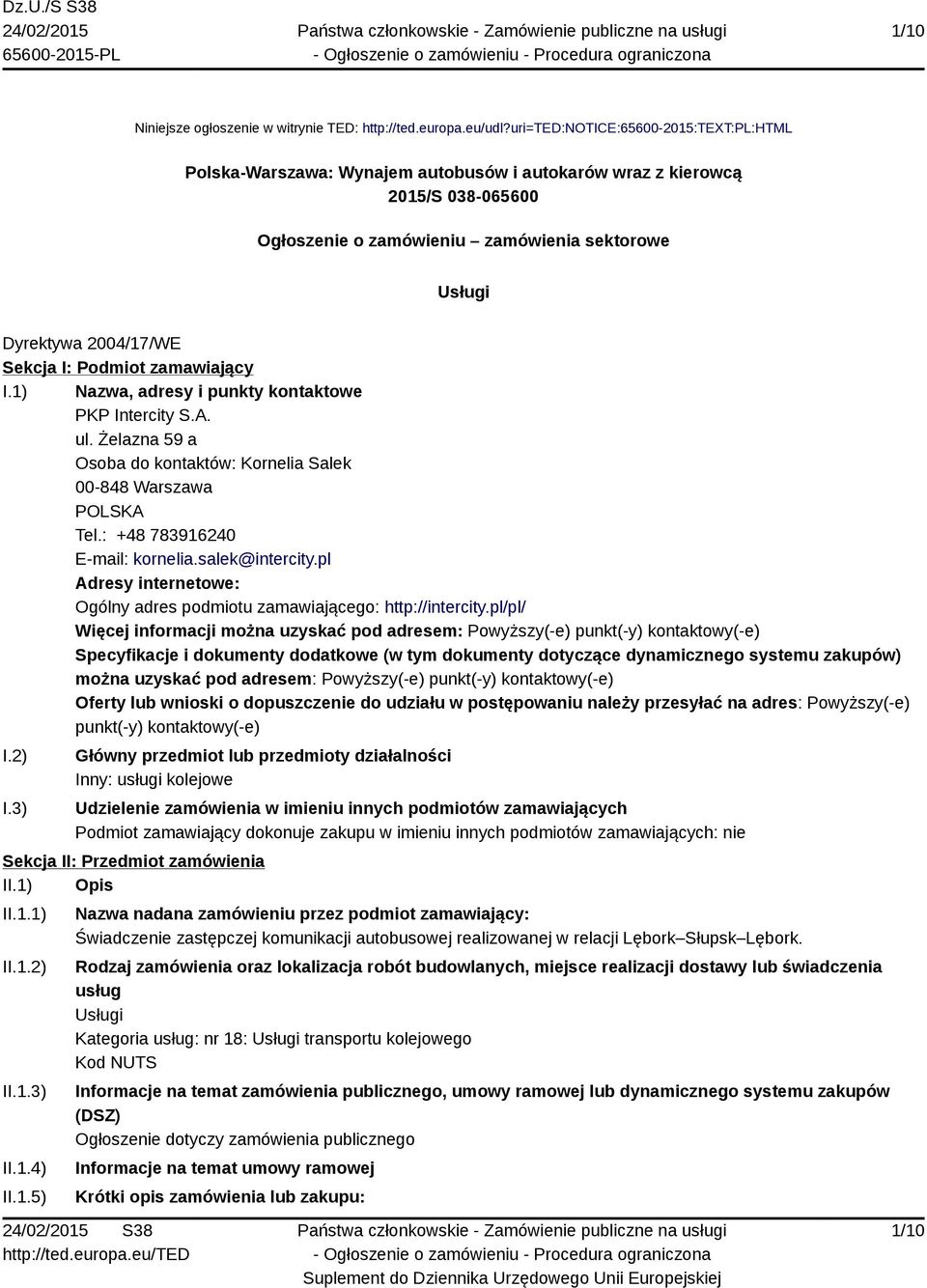 I: Podmiot zamawiający I.1) Nazwa, adresy i punkty kontaktowe PKP Intercity S.A. ul. Żelazna 59 a Osoba do kontaktów: Kornelia Salek 00-848 Warszawa POLSKA Tel.: +48 783916240 E-mail: kornelia.