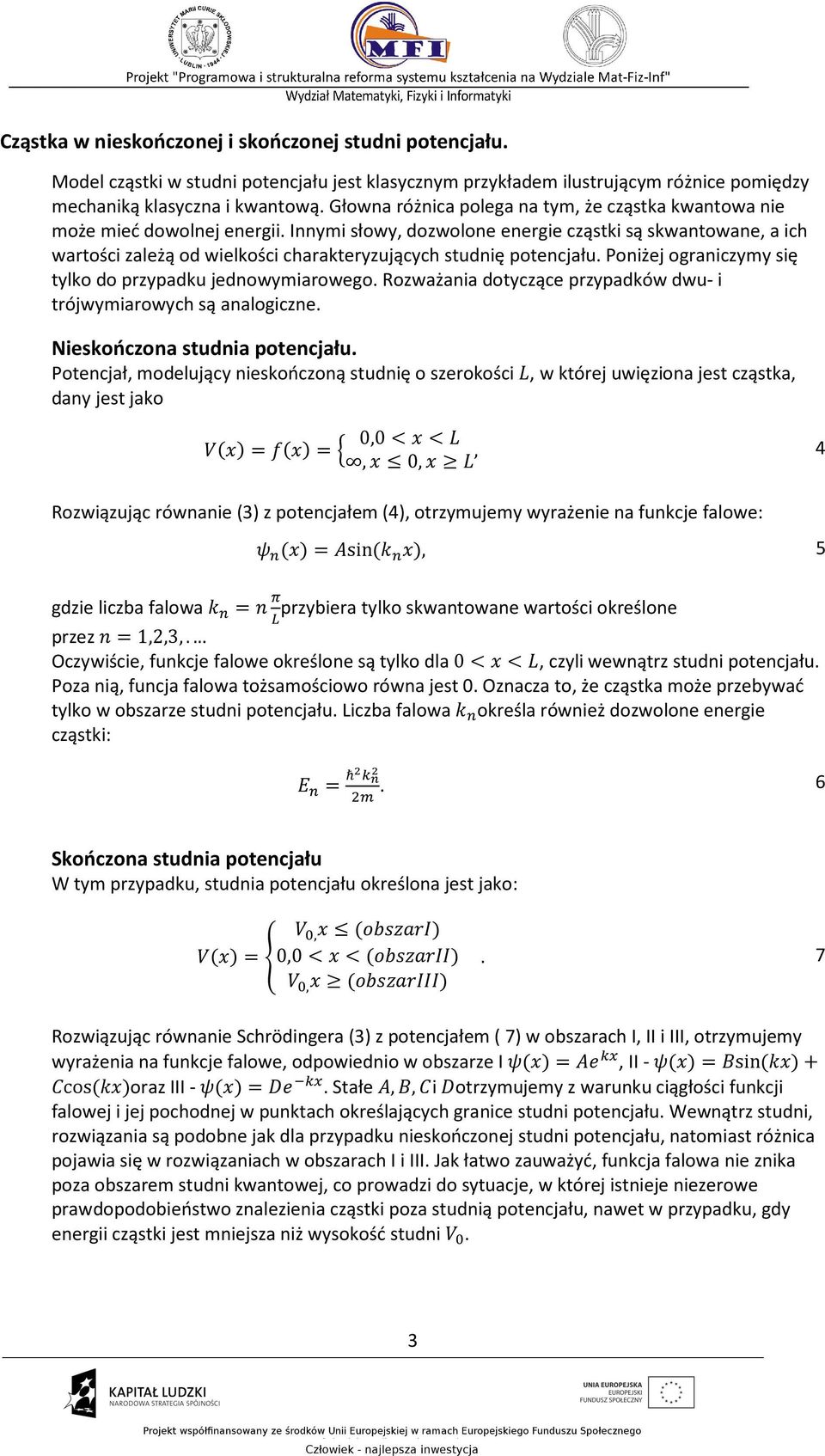 Innymi słowy, dozwolone energie cząstki są skwantowane, a ich wartości zależą od wielkości charakteryzujących studnię potencjału. Poniżej ograniczymy się tylko do przypadku jednowymiarowego.