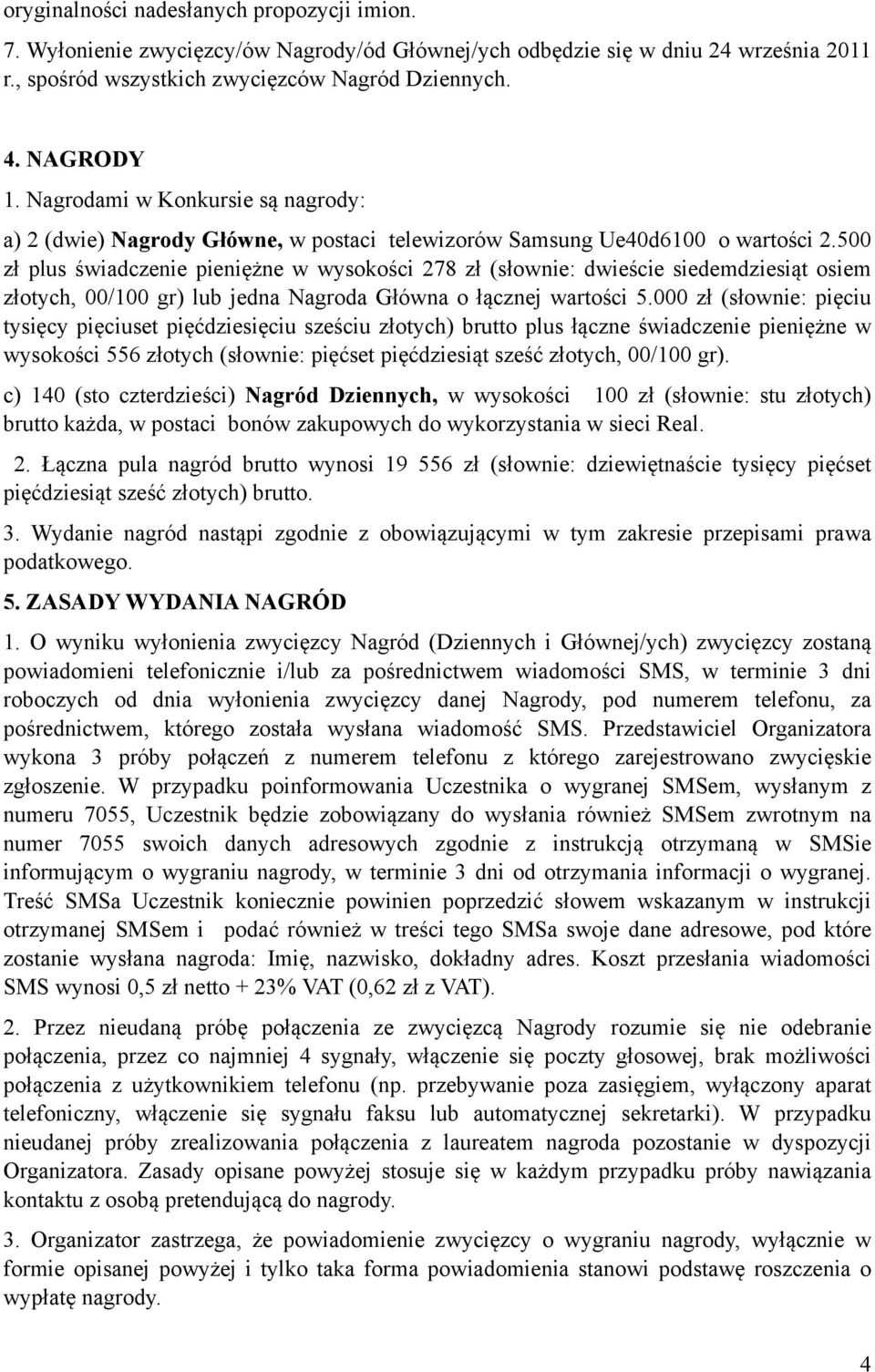 500 zł plus świadczenie pieniężne w wysokości 278 zł (słownie: dwieście siedemdziesiąt osiem złotych, 00/100 gr) lub jedna Nagroda Główna o łącznej wartości 5.