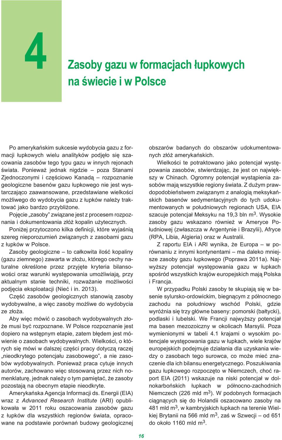 Poniewa jednak nigdzie poza Stanami Zjednoczonymi i czêœciowo Kanad¹ rozpoznanie geologiczne basenów gazu ³upkowego nie jest wystarczaj¹co zaawansowane, przedstawiane wielkoœci mo liwego do wydobycia