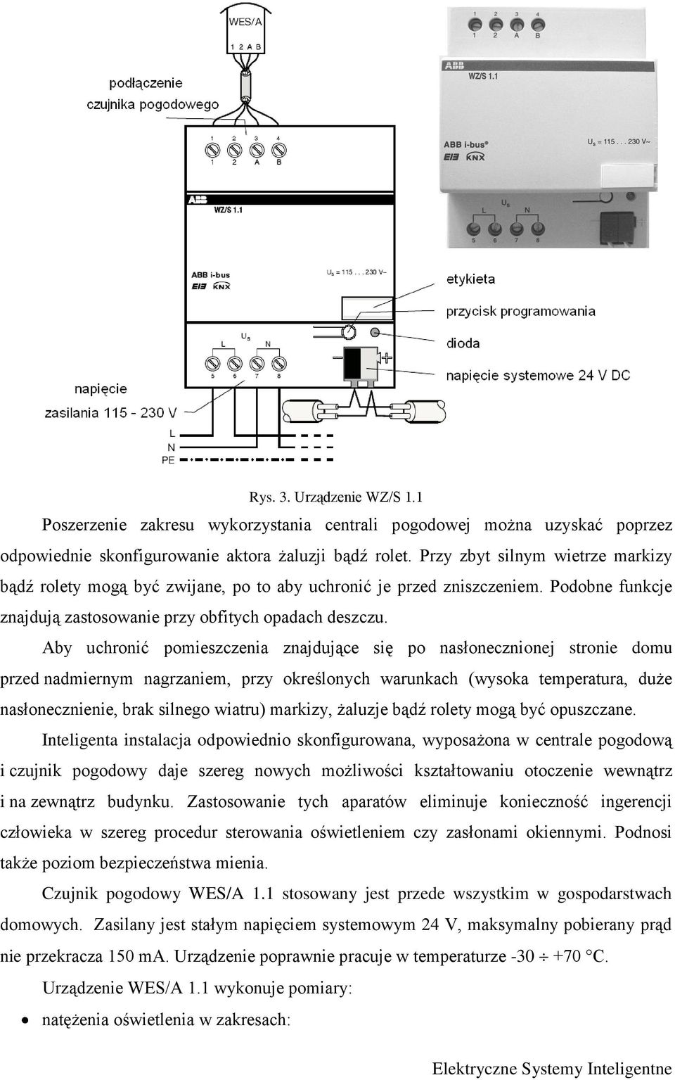 Aby uchronić pomieszczenia znajdujące się po nasłonecznionej stronie domu przed nadmiernym nagrzaniem, przy określonych warunkach (wysoka temperatura, duże nasłonecznienie, brak silnego wiatru)