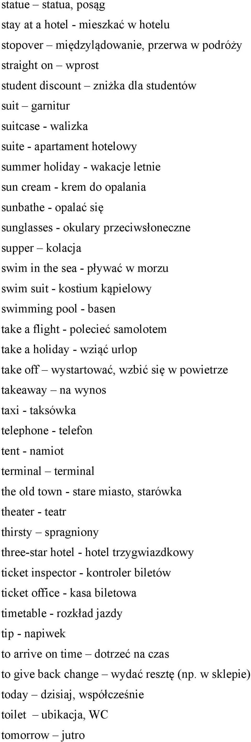 - kostium kąpielowy swimming pool - basen take a flight - polecieć samolotem take a holiday - wziąć urlop take off wystartować, wzbić się w powietrze takeaway na wynos taxi - taksówka telephone -