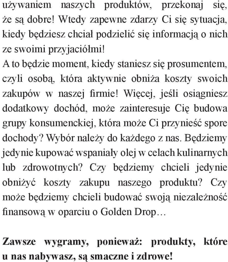 Więcej, jeśli osiągniesz dodatkowy dochód, może zainteresuje Cię budowa grupy konsumenckiej, która może Ci przynieść spore dochody? Wybór należy do każdego z nas.