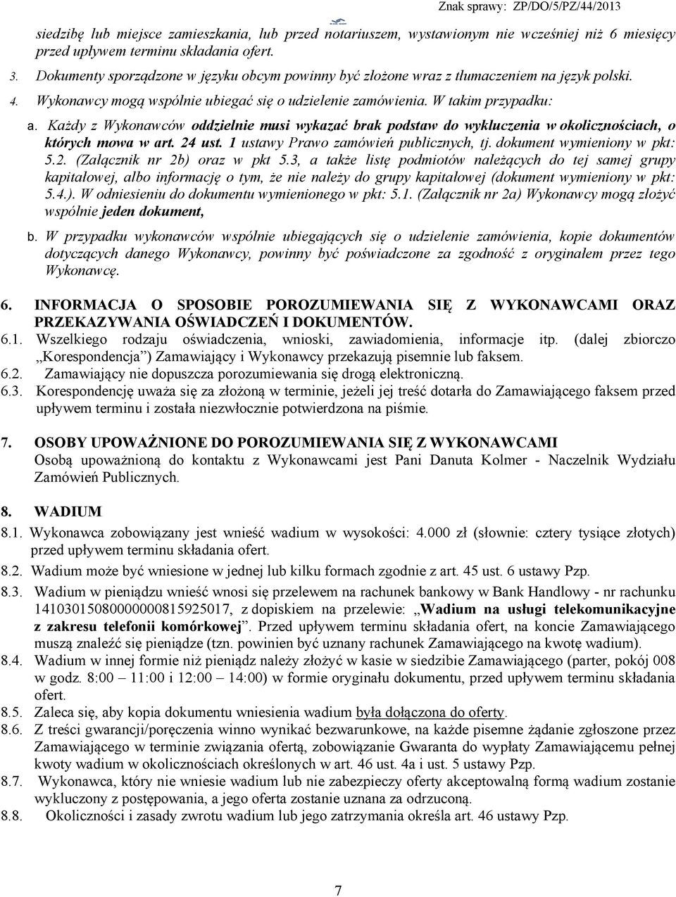 Każdy z Wykonawców oddzielnie musi wykazać brak podstaw do wykluczenia w okolicznościach, o których mowa w art. 24 ust. 1 ustawy Prawo zamówień publicznych, tj. dokument wymieniony w pkt: 5.2. (Załącznik nr 2b) oraz w pkt 5.