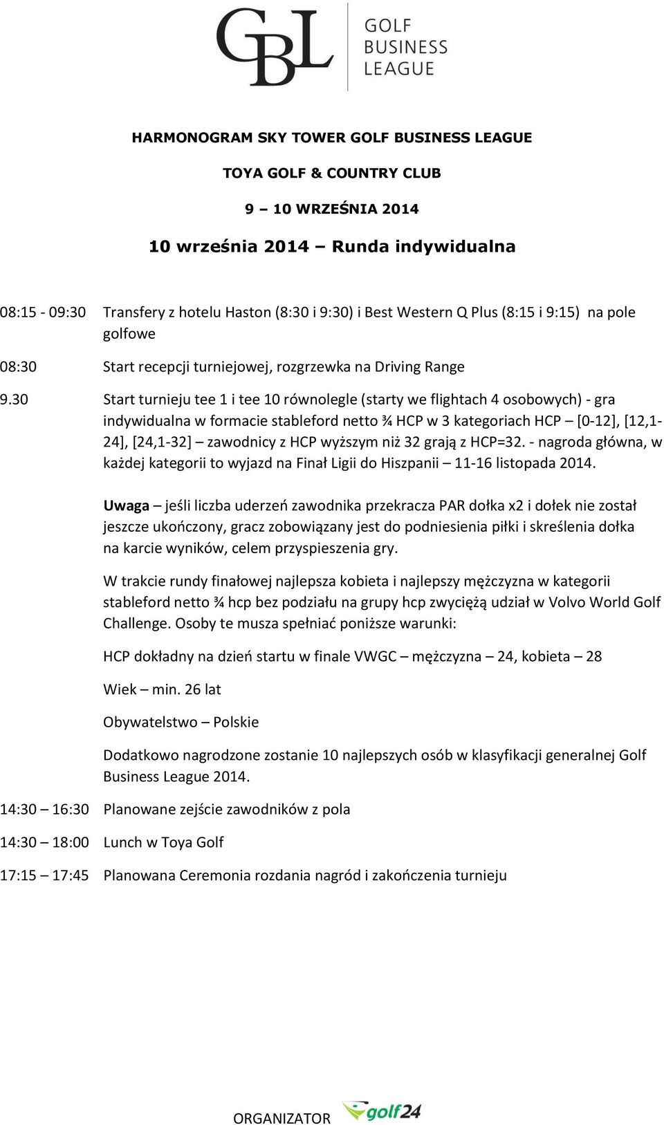 30 Start turnieju tee 1 i tee 10 równolegle (starty we flightach 4 osobowych) - gra indywidualna w formacie stableford netto ¾ HCP w 3 kategoriach HCP [0-12], [12,1-24], [24,1-32] zawodnicy z HCP