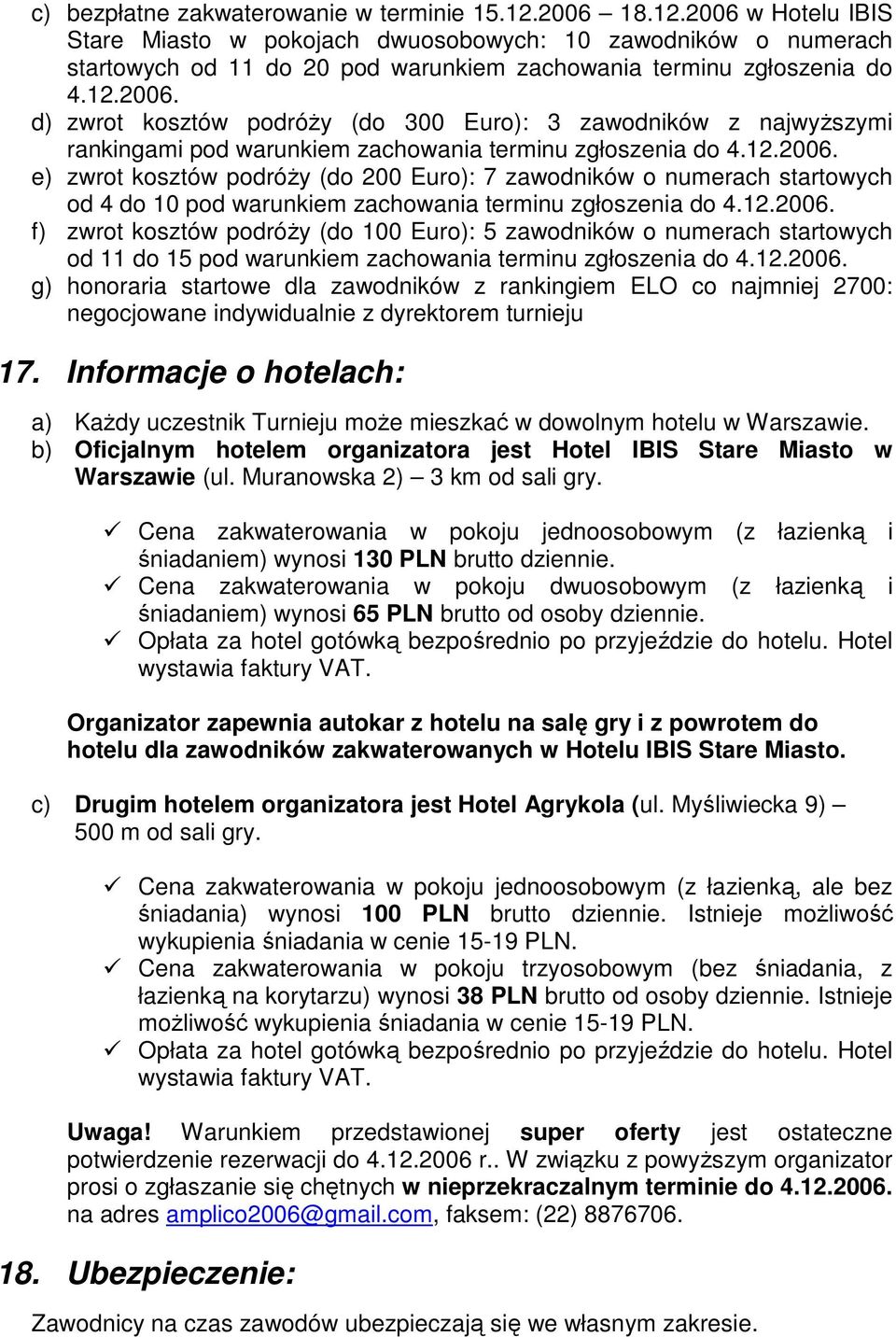 12.2006. f) zwrot kosztów podróŝy (do 100 Euro): 5 zawodników o numerach startowych od 11 do 15 pod warunkiem zachowania terminu zgłoszenia do 4.12.2006. g) honoraria startowe dla zawodników z rankingiem ELO co najmniej 2700: negocjowane indywidualnie z dyrektorem turnieju 17.