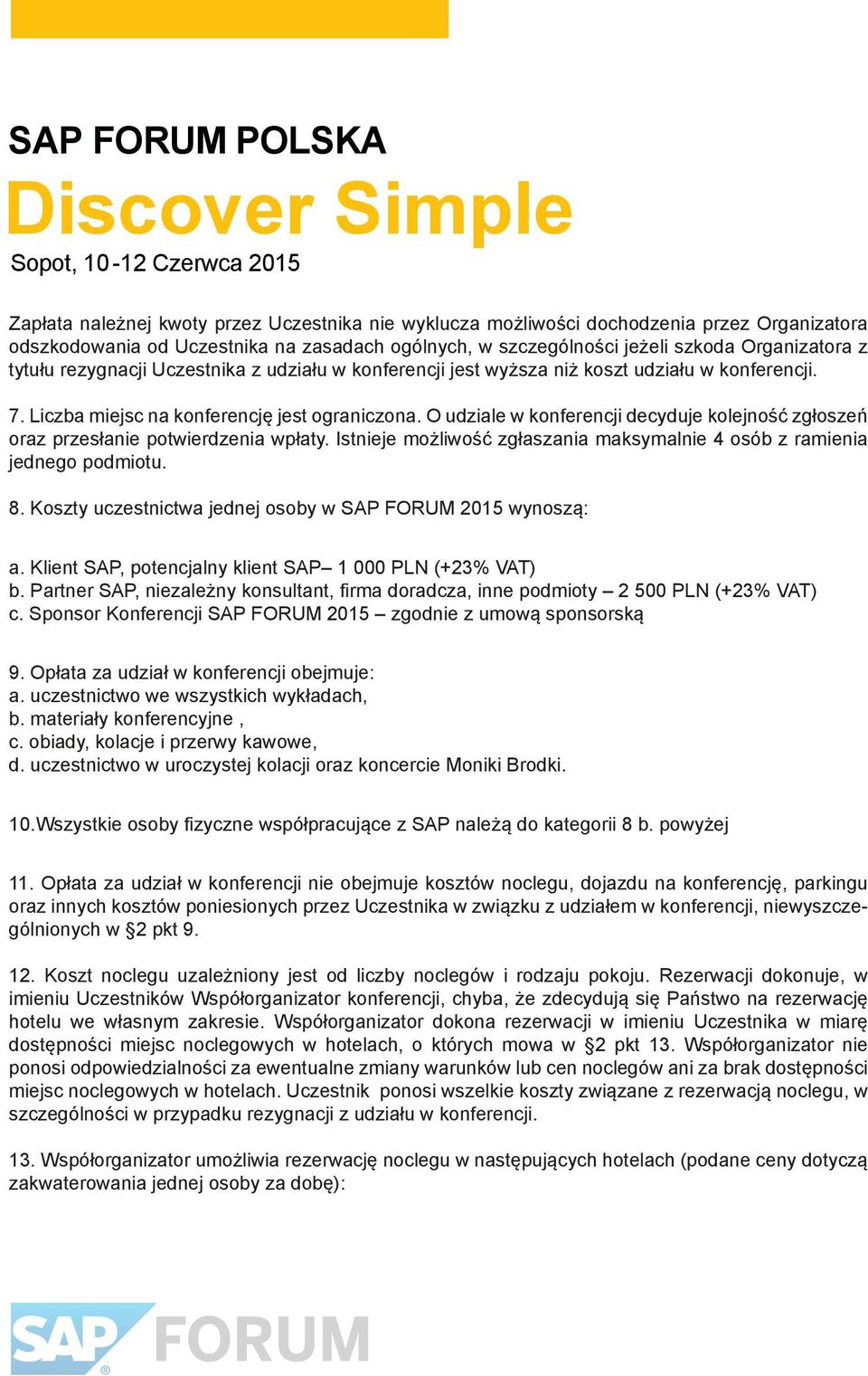 O udziale w konferencji decyduje kolejność zgłoszeń oraz przesłanie potwierdzenia wpłaty. Istnieje możliwość zgłaszania maksymalnie 4 osób z ramienia jednego podmiotu. 8.