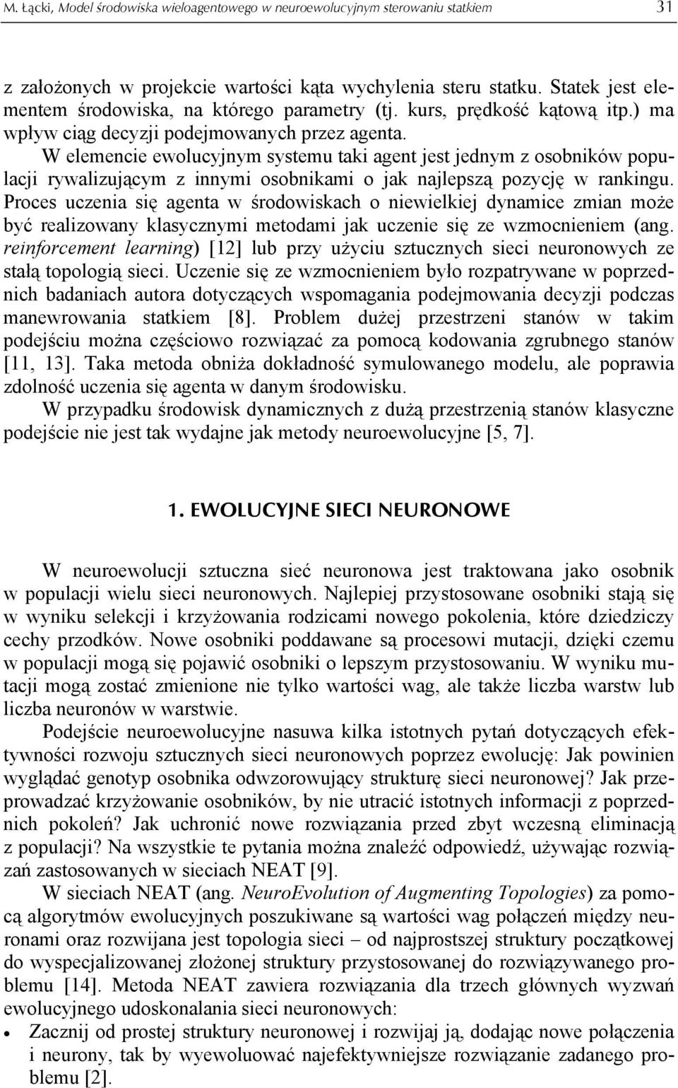 W elemencie ewolucyjnym systemu taki agent jest jednym z osobników populacji rywalizującym z innymi osobnikami o jak najlepszą pozycję w rankingu.