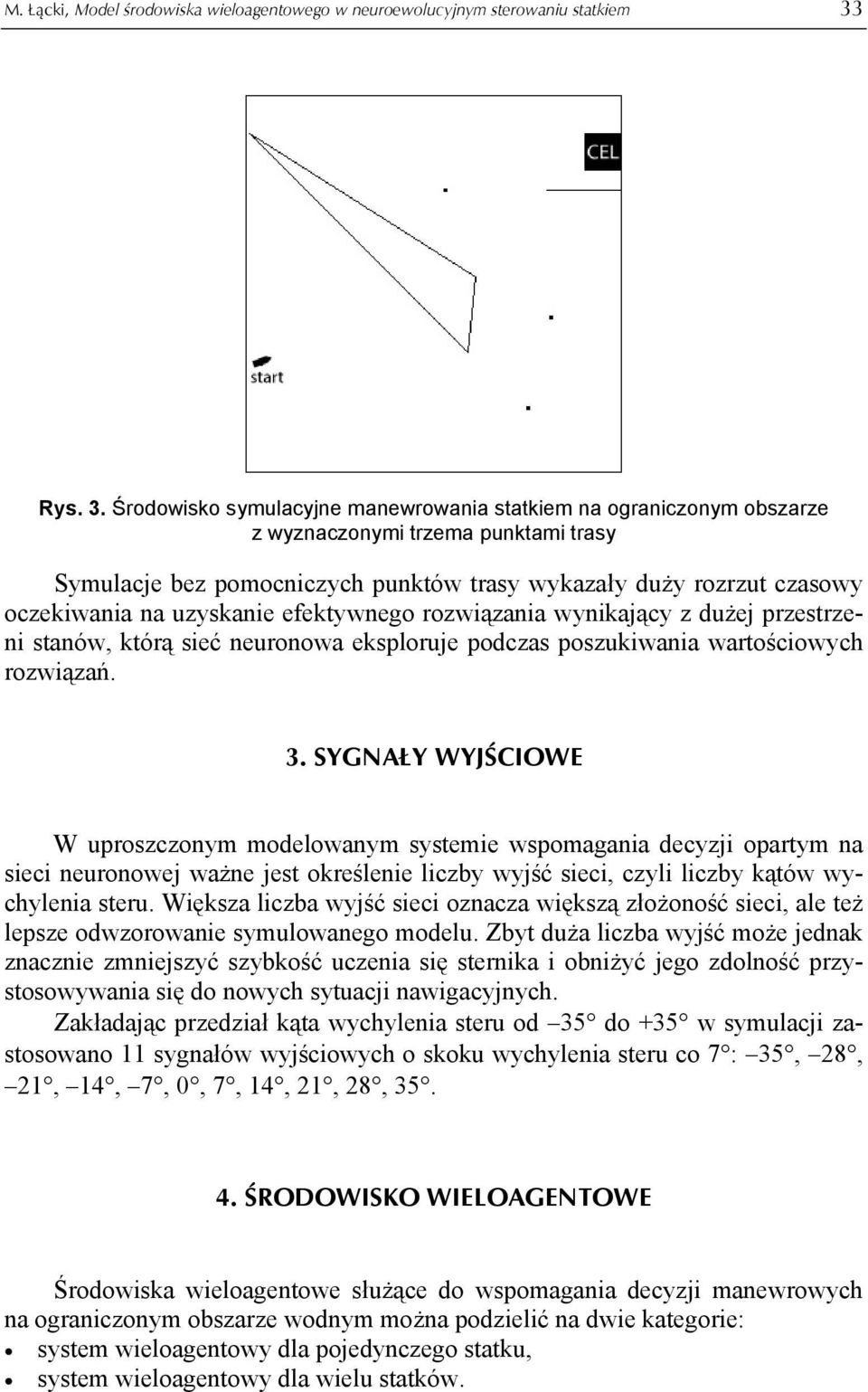Środowisko symulacyjne manewrowania statkiem na ograniczonym obszarze z wyznaczonymi trzema punktami trasy Symulacje bez pomocniczych punktów trasy wykazały duży rozrzut czasowy oczekiwania na