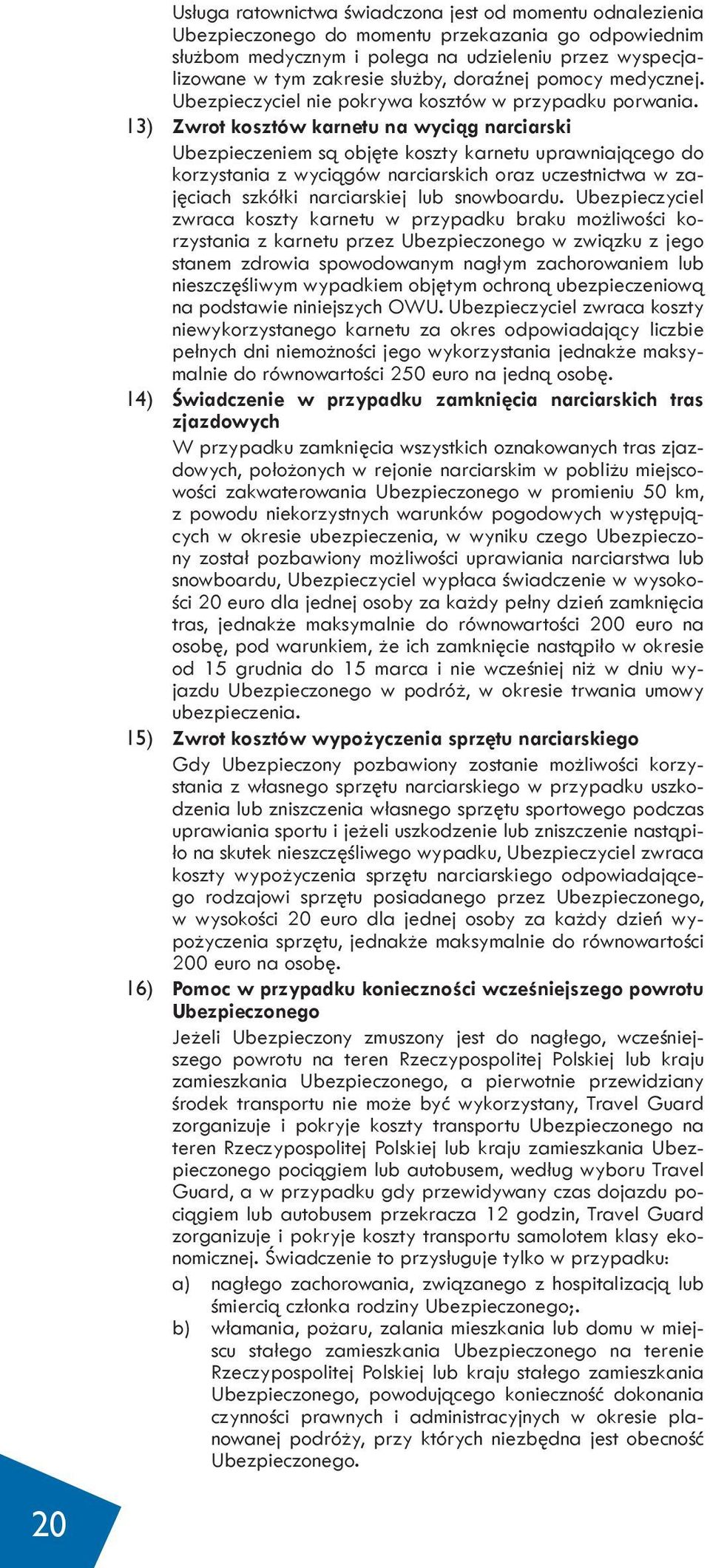 13) Zwrot kosztów karnetu na wyciąg narciarski Ubezpieczeniem są objęte koszty karnetu uprawniającego do korzystania z wyciągów narciarskich oraz uczestnictwa w zajęciach szkółki narciarskiej lub
