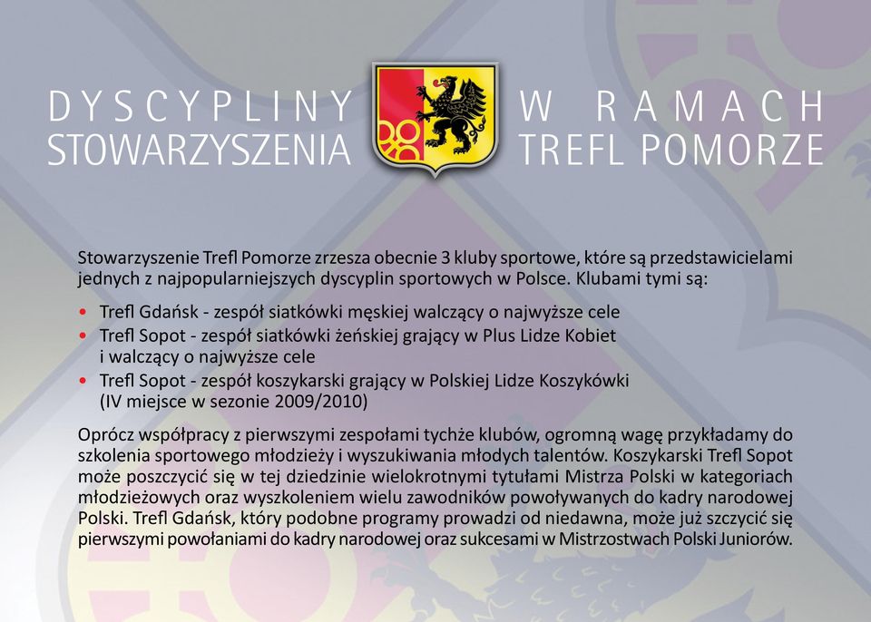 Klubami tymi są: Trefl Gdańsk - zespół siatkówki męskiej walczący o najwyższe cele Trefl Sopot - zespół siatkówki żeńskiej grający w Plus Lidze Kobiet i walczący o najwyższe cele Trefl Sopot - zespół