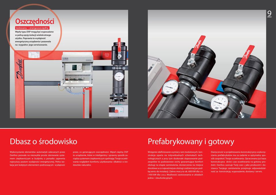 9 Dbasz o środowisko Prefabrykowany i gotowy Wykorzystanie elementów automatyki zalecanych przez Danfoss pozwala na niezwykle proste sterowanie systemem ciepłowniczym w budynku a ponadto zapewnia