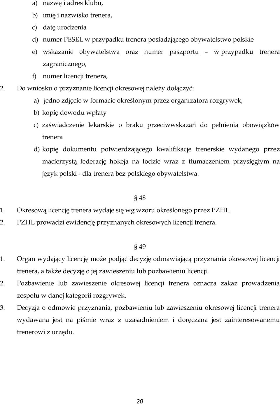 Do wniosku o przyznanie licencji okresowej należy dołączyć: a) jedno zdjęcie w formacie określonym przez organizatora rozgrywek, b) kopię dowodu wpłaty c) zaświadczenie lekarskie o braku