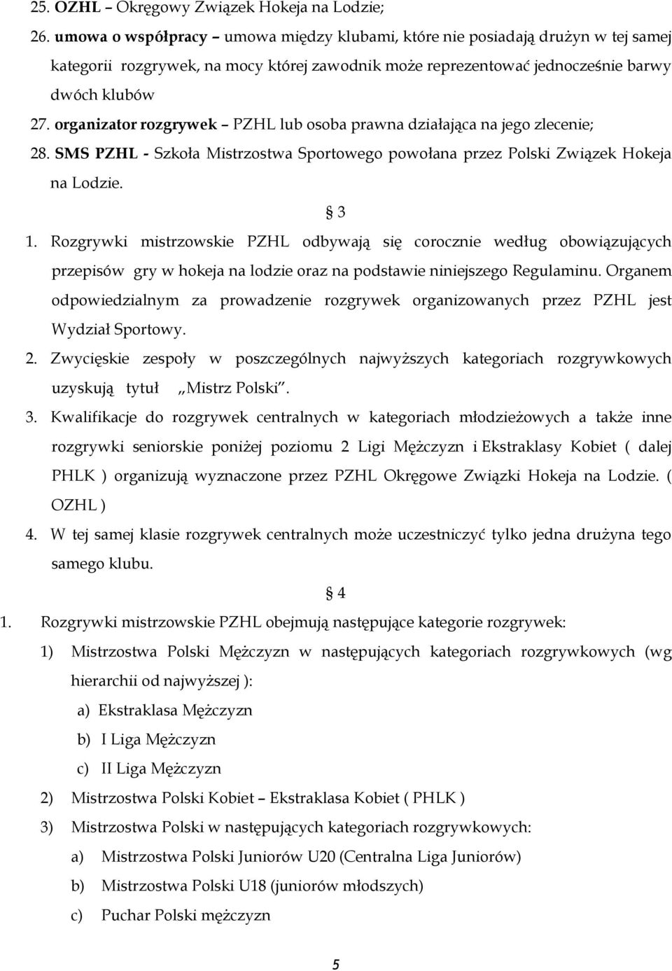 organizator rozgrywek PZHL lub osoba prawna działająca na jego zlecenie; 28. SMS PZHL - Szkoła Mistrzostwa Sportowego powołana przez Polski Związek Hokeja na Lodzie. 3 1.