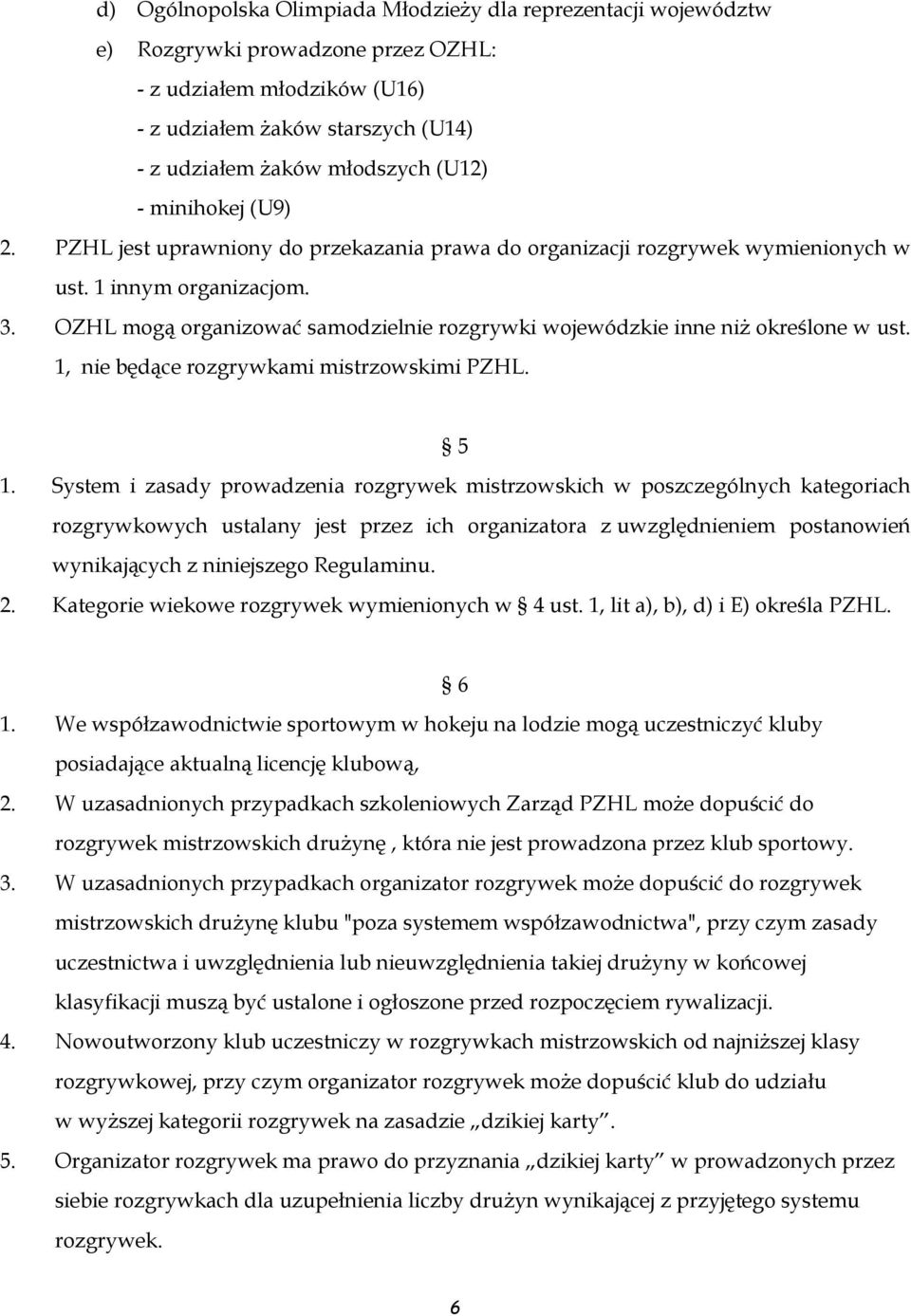 OZHL mogą organizować samodzielnie rozgrywki wojewódzkie inne niż określone w ust. 1, nie będące rozgrywkami mistrzowskimi PZHL. 5 1.