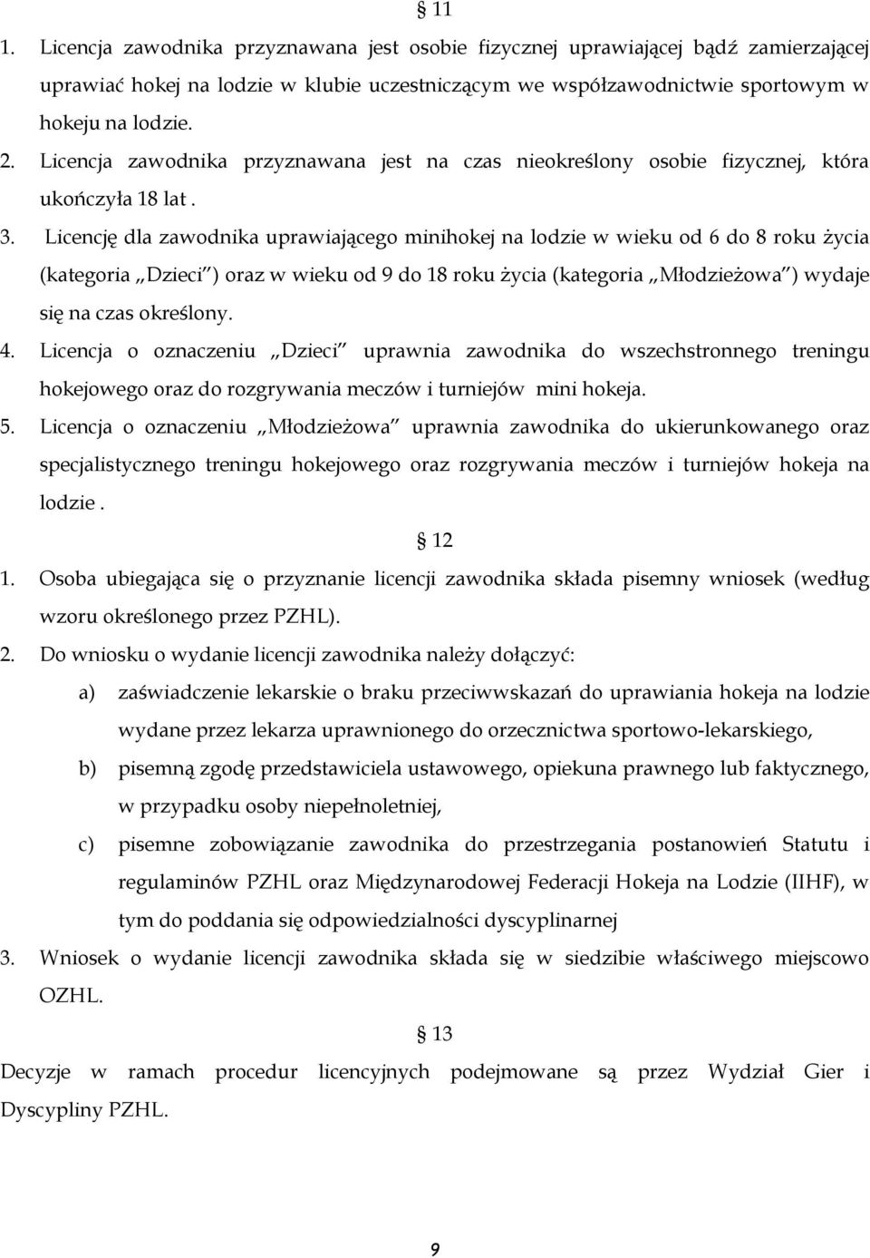 Licencję dla zawodnika uprawiającego minihokej na lodzie w wieku od 6 do 8 roku życia (kategoria Dzieci ) oraz w wieku od 9 do 18 roku życia (kategoria Młodzieżowa ) wydaje się na czas określony. 4.