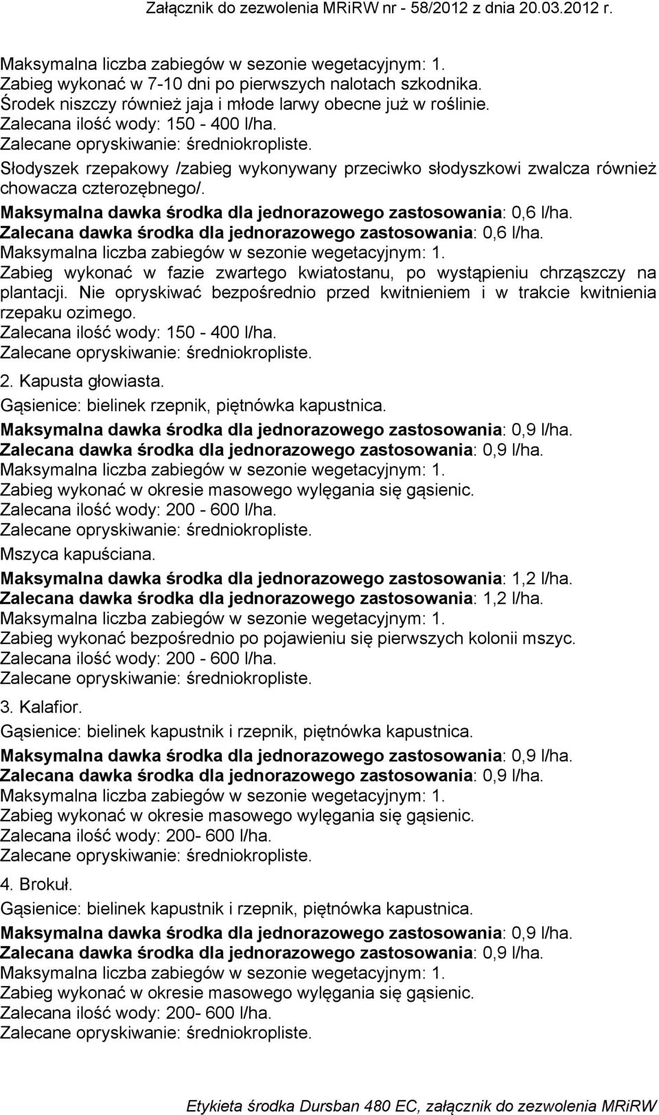 Zalecana dawka środka dla jednorazowego zastosowania: 0,6 l/ha. Zabieg wykonać w fazie zwartego kwiatostanu, po wystąpieniu chrząszczy na plantacji.