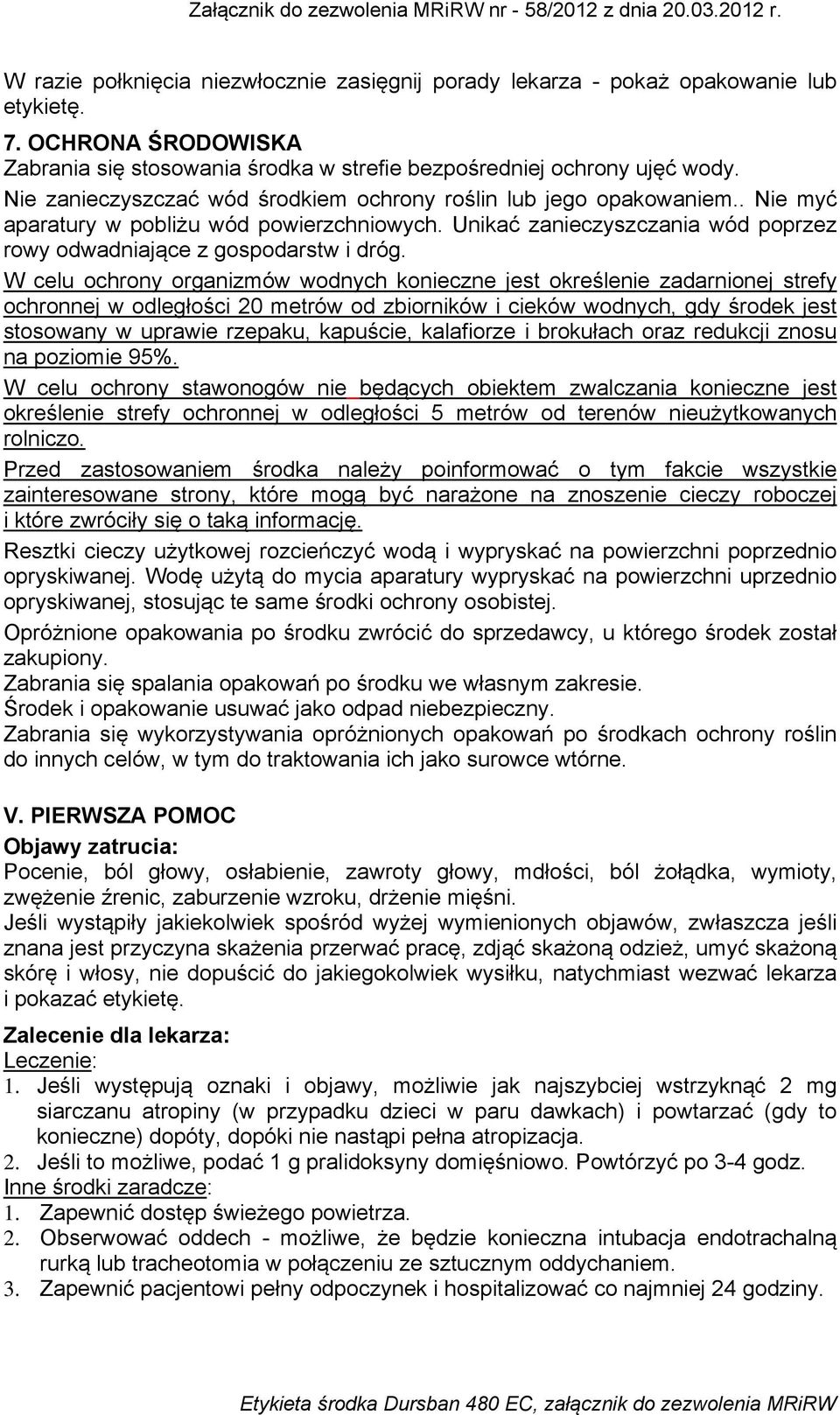 W celu ochrony organizmów wodnych konieczne jest określenie zadarnionej strefy ochronnej w odległości 20 metrów od zbiorników i cieków wodnych, gdy środek jest stosowany w uprawie rzepaku, kapuście,