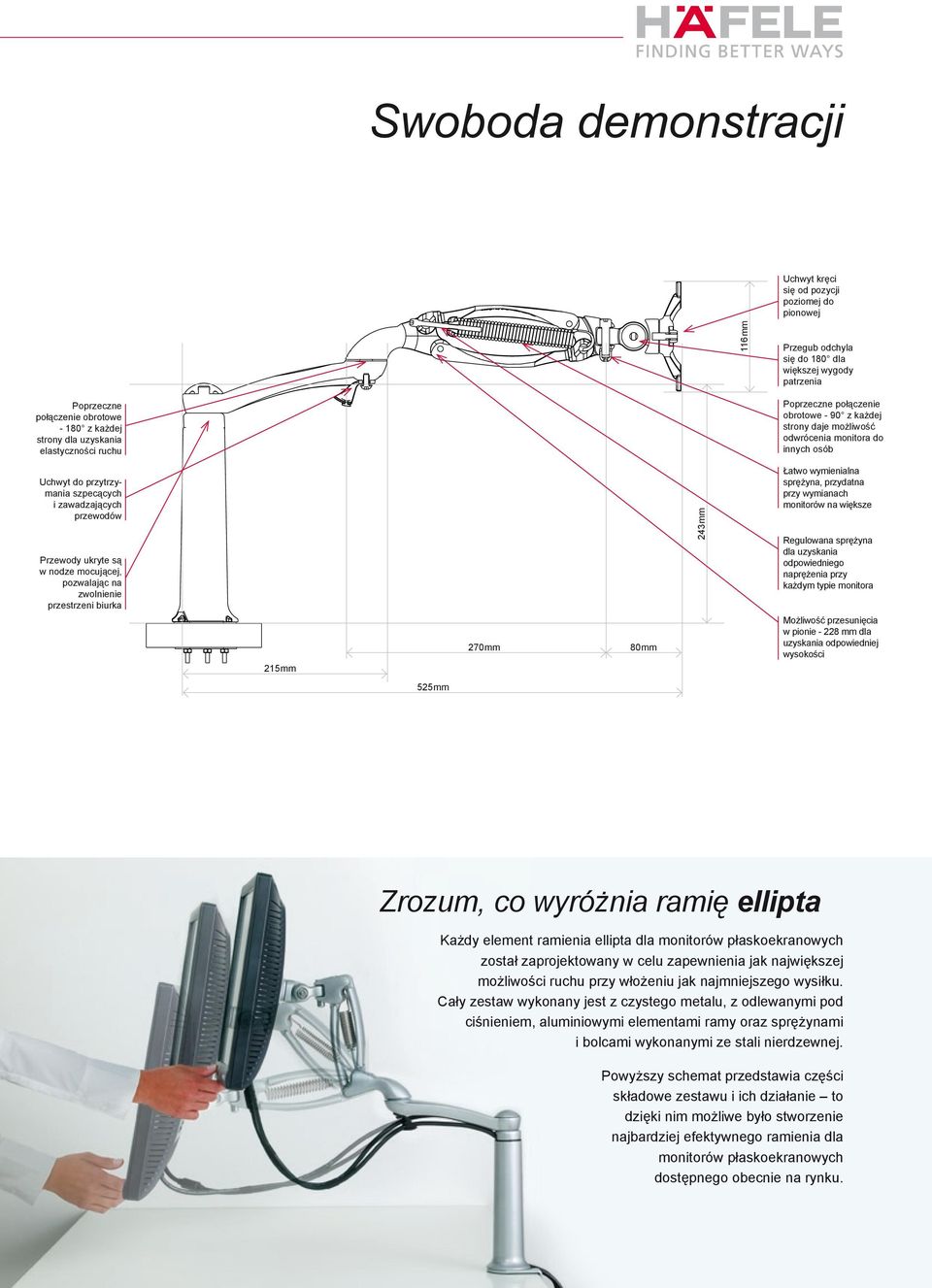 ukryte są w nodze mocującej, pozwalając na zwolnienie przestrzeni biurka 270mm 80mm Łatwo wymienialna sprężyna, przydatna przy wymianach monitorów na większe Regulowana sprężyna dla uzyskania