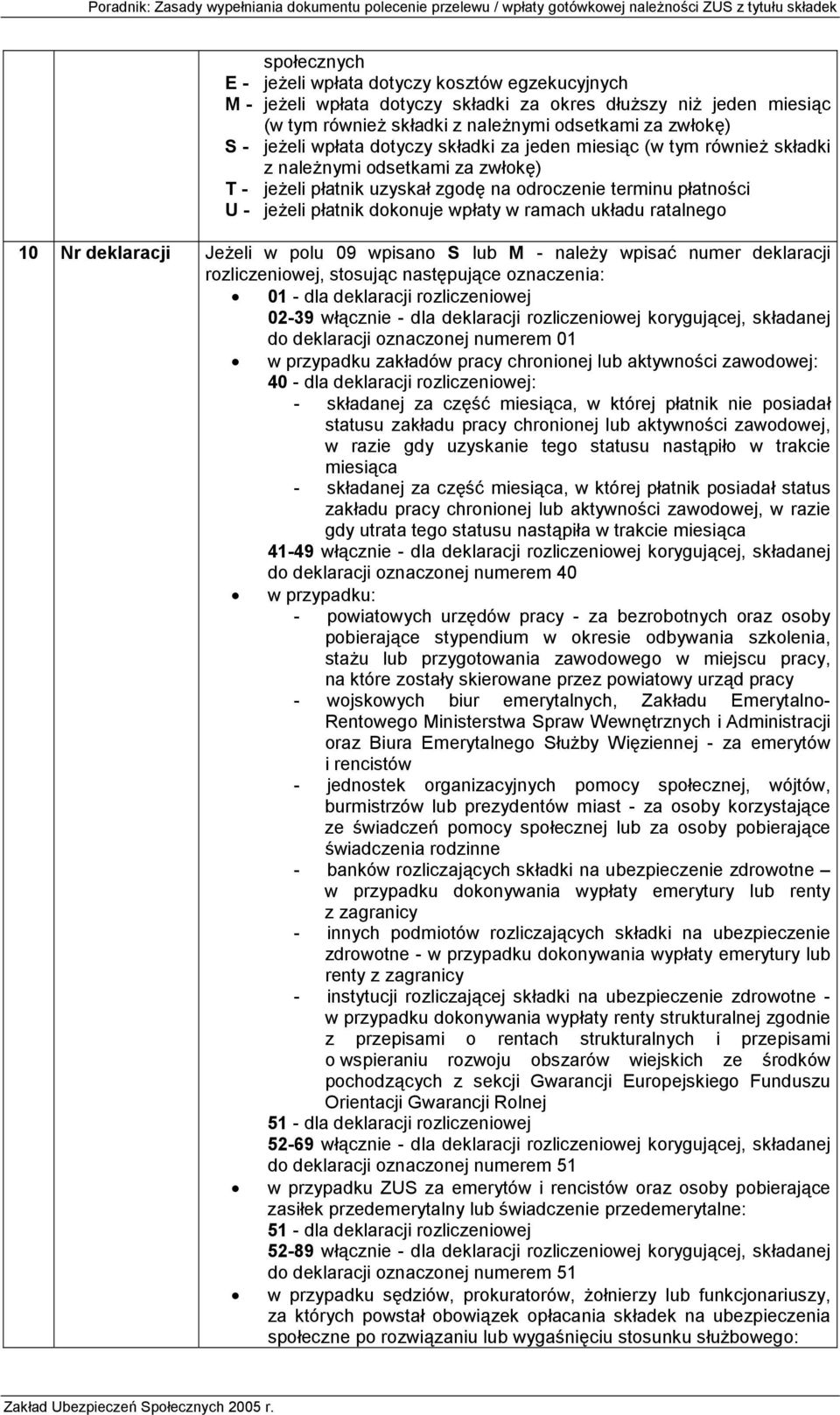 ramach układu ratalnego 10 Nr deklaracji Jeżeli w polu 09 wpisano S lub M - należy wpisać numer deklaracji rozliczeniowej, stosując następujące oznaczenia: 01 - dla deklaracji rozliczeniowej 02-39