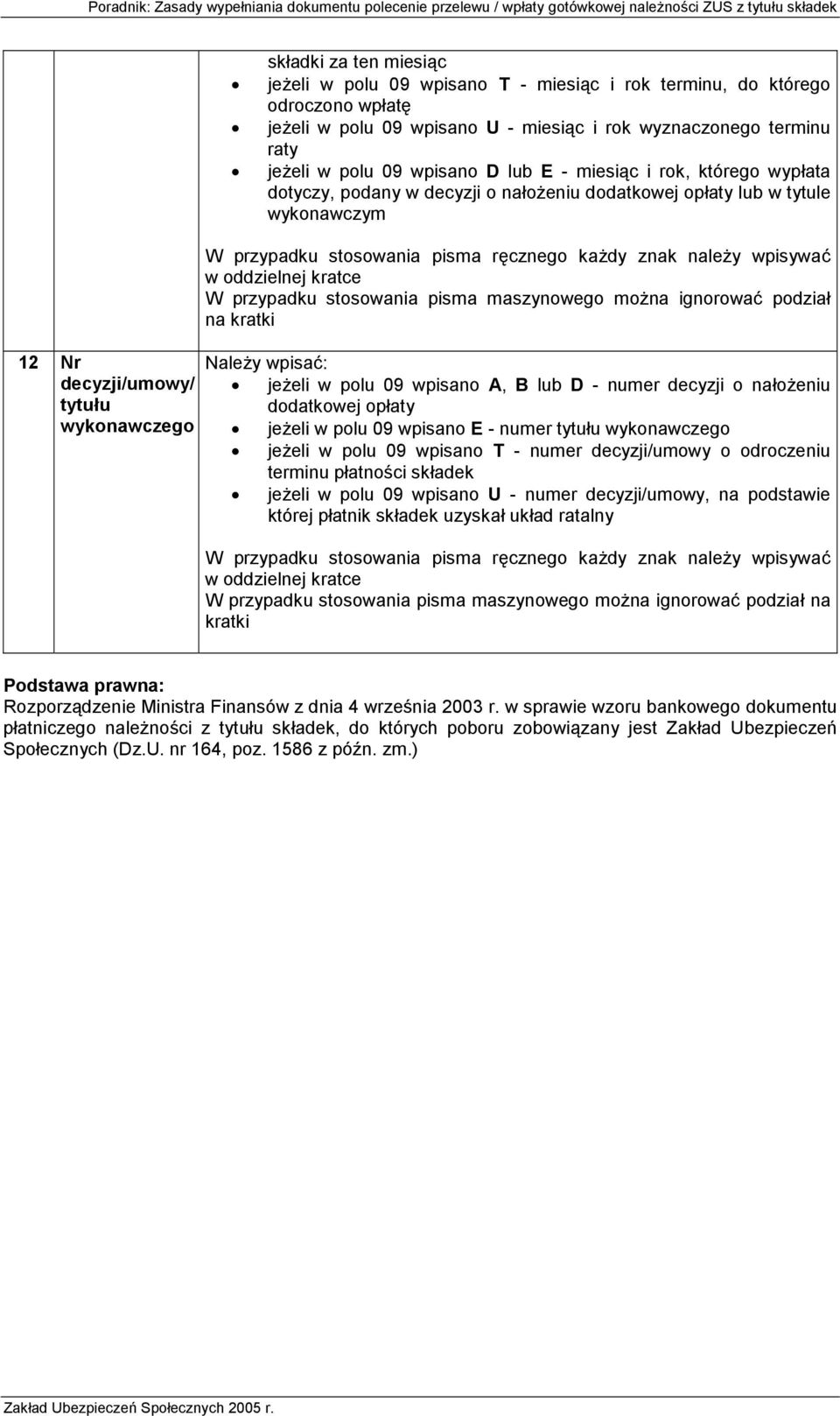 A, B lub D - numer decyzji o nałożeniu dodatkowej opłaty jeżeli w polu 09 wpisano E - numer tytułu wykonawczego jeżeli w polu 09 wpisano T - numer decyzji/umowy o odroczeniu terminu płatności składek