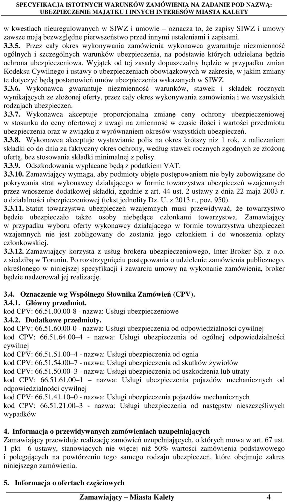 Wyjątek od tej zasady dopuszczalny będzie w przypadku zmian Kodeksu Cywilnego i ustawy o ubezpieczeniach obowiązkowych w zakresie, w jakim zmiany te dotyczyć będą postanowień umów ubezpieczenia